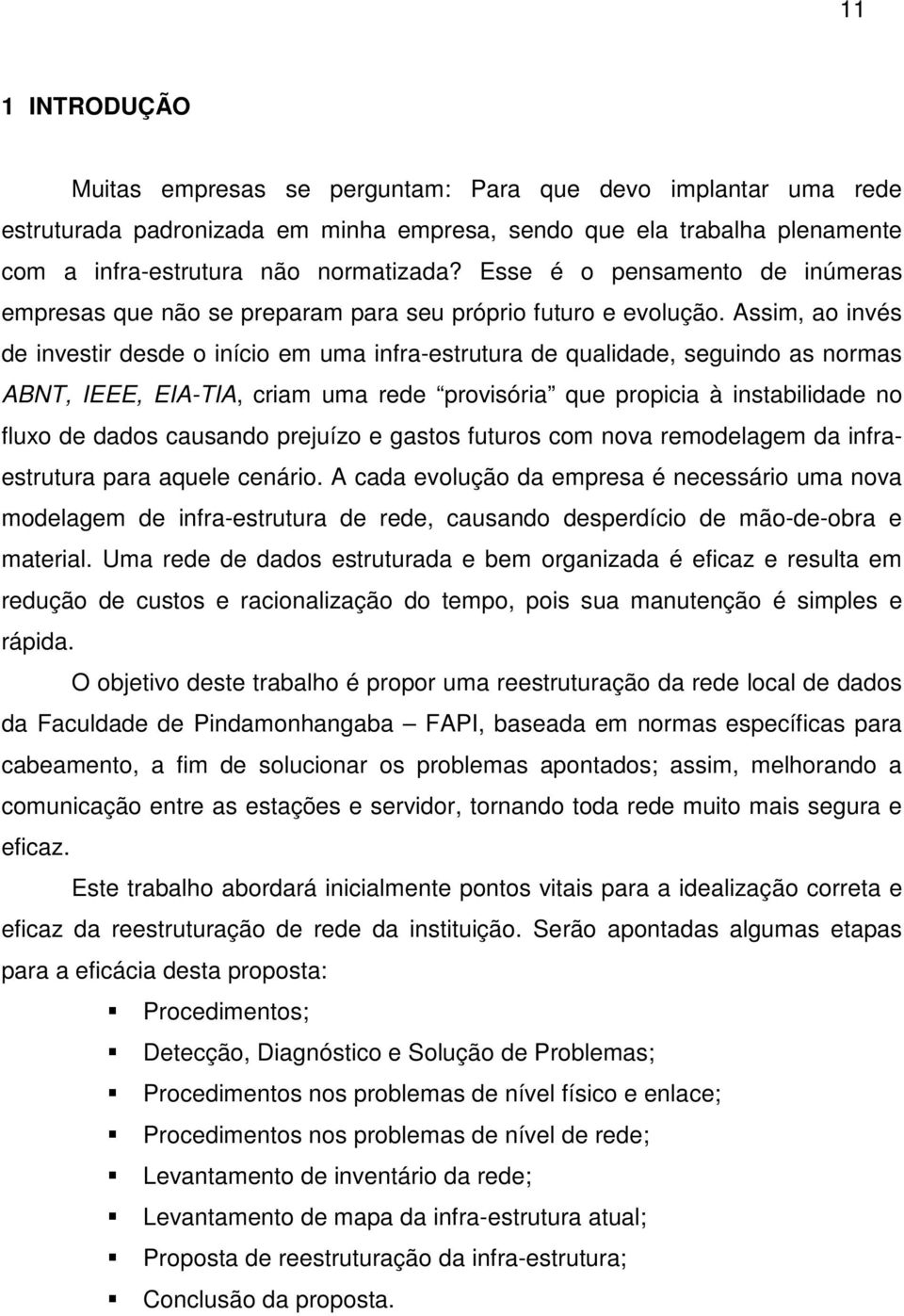 Assim, ao invés de investir desde o início em uma infra-estrutura de qualidade, seguindo as normas ABNT, IEEE, EIA-TIA, criam uma rede provisória que propicia à instabilidade no fluxo de dados