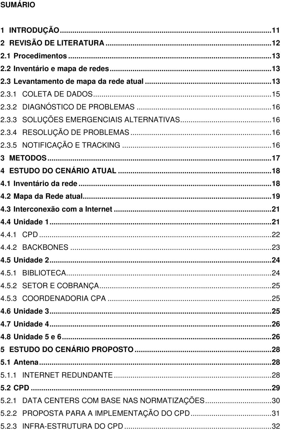 ..19 4.3 Interconexão com a Internet...21 4.4 Unidade 1...21 4.4.1 CPD...22 4.4.2 BACKBONES...23 4.5 Unidade 2...24 4.5.1 BIBLIOTECA...24 4.5.2 SETOR E COBRANÇA...25 4.5.3 COORDENADORIA CPA...25 4.6 Unidade 3.