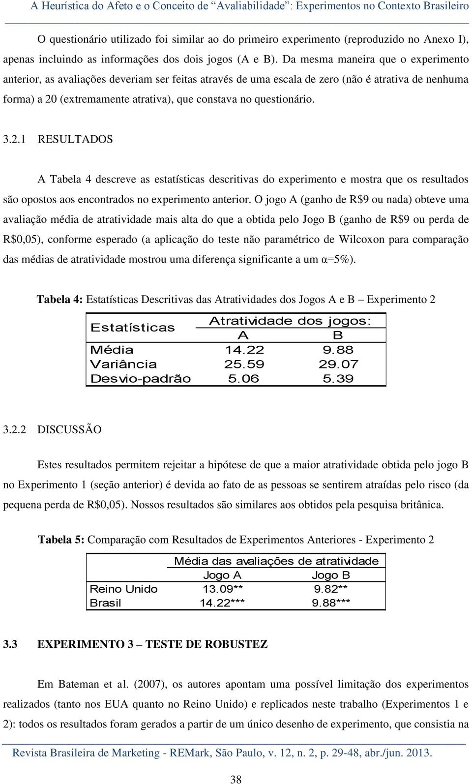 Da mesma maneira que o experimento anterior, as avaliações deveriam ser feitas através de uma escala de zero (não é atrativa de nenhuma forma) a 20 (extremamente atrativa), que constava no