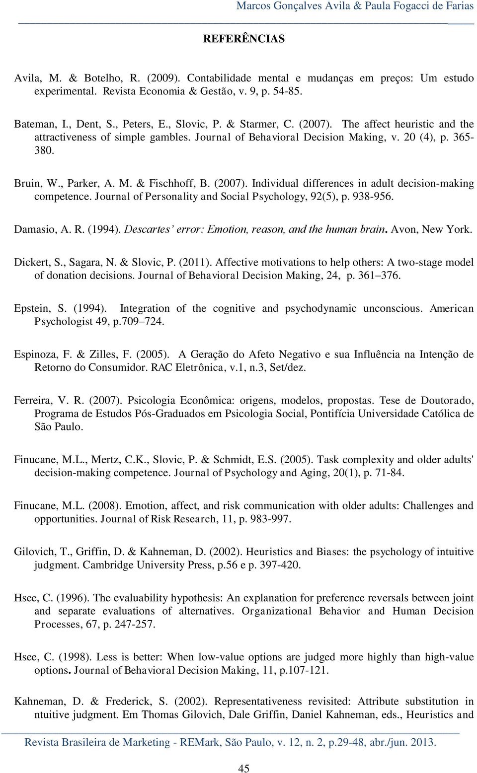 Bruin, W., Parker, A. M. & Fischhoff, B. (2007). Individual differences in adult decision-making competence. Journal of Personality and Social Psychology, 92(5), p. 938-956. Damasio, A. R. (1994).