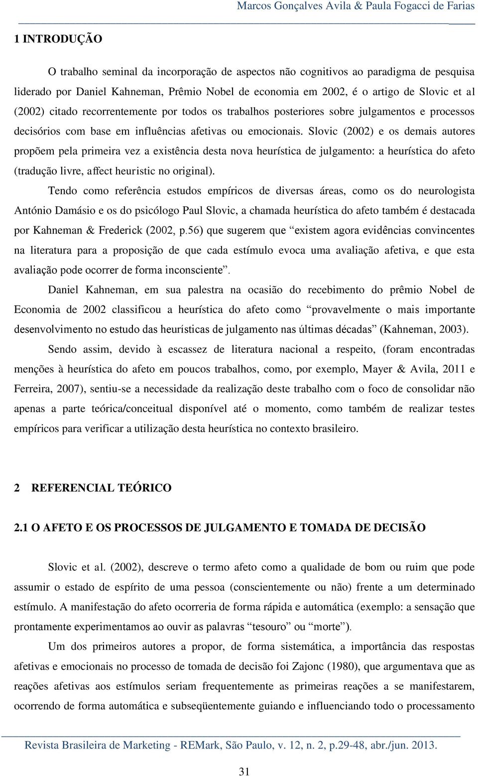 Slovic (2002) e os demais autores propõem pela primeira vez a existência desta nova heurística de julgamento: a heurística do afeto (tradução livre, affect heuristic no original).