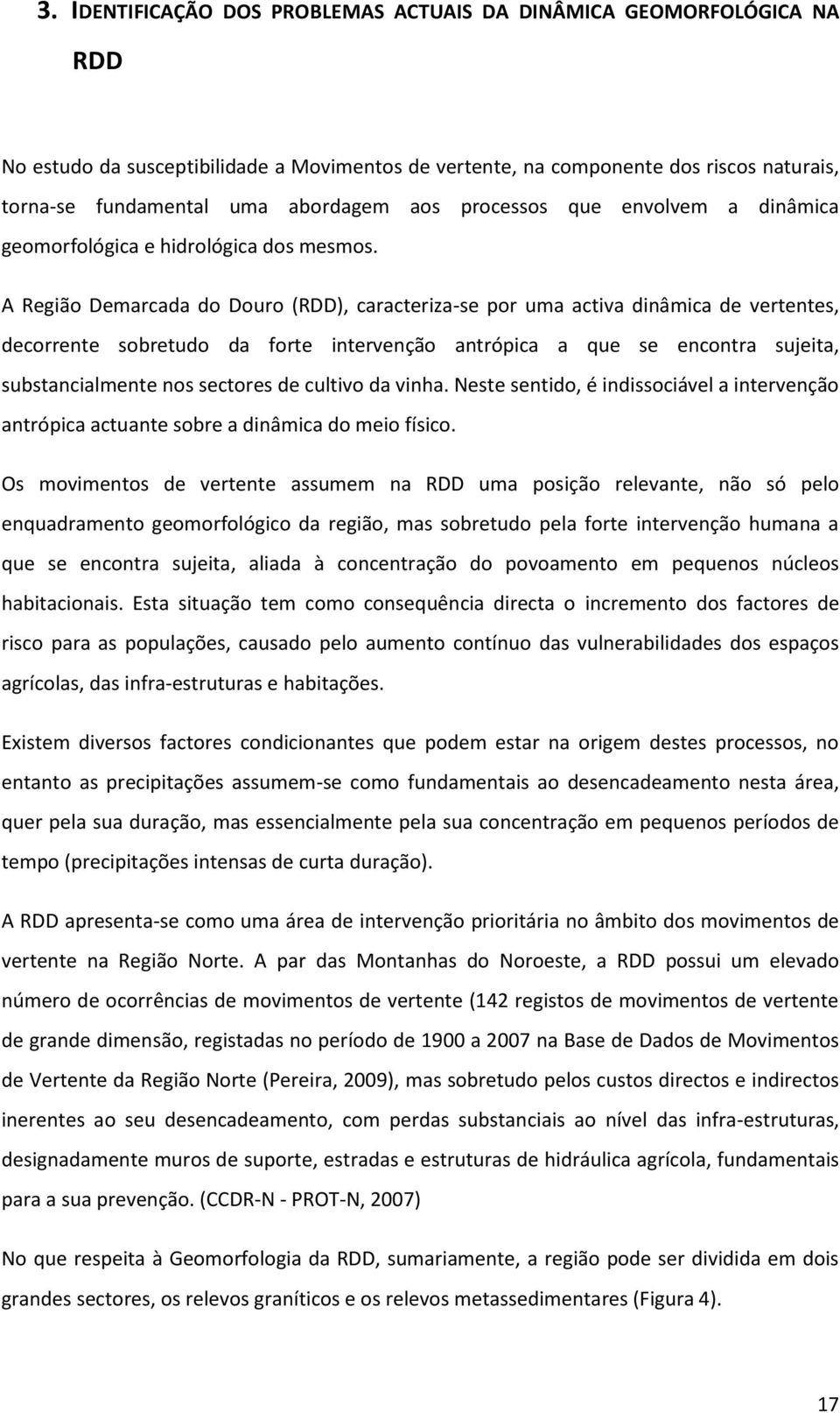 A Região Demarcada do Douro (RDD), caracteriza-se por uma activa dinâmica de vertentes, decorrente sobretudo da forte intervenção antrópica a que se encontra sujeita, substancialmente nos sectores de