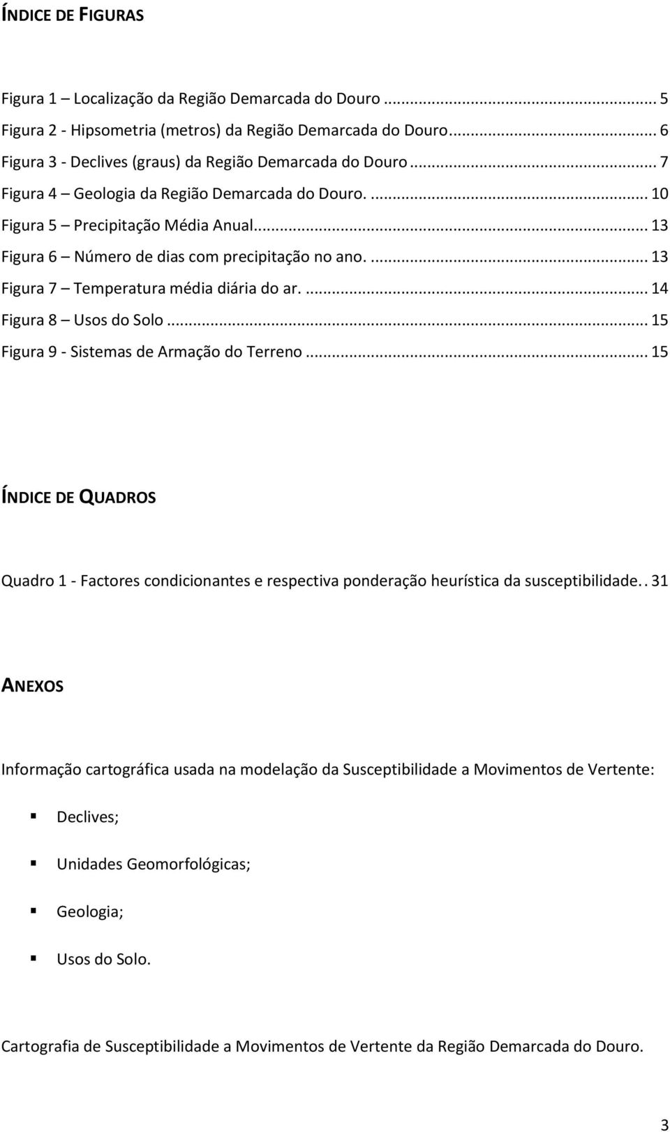 ... 14 Figura 8 Usos do Solo... 15 Figura 9 - Sistemas de Armação do Terreno... 15 ÍNDICE DE QUADROS Quadro 1 - Factores condicionantes e respectiva ponderação heurística da susceptibilidade.