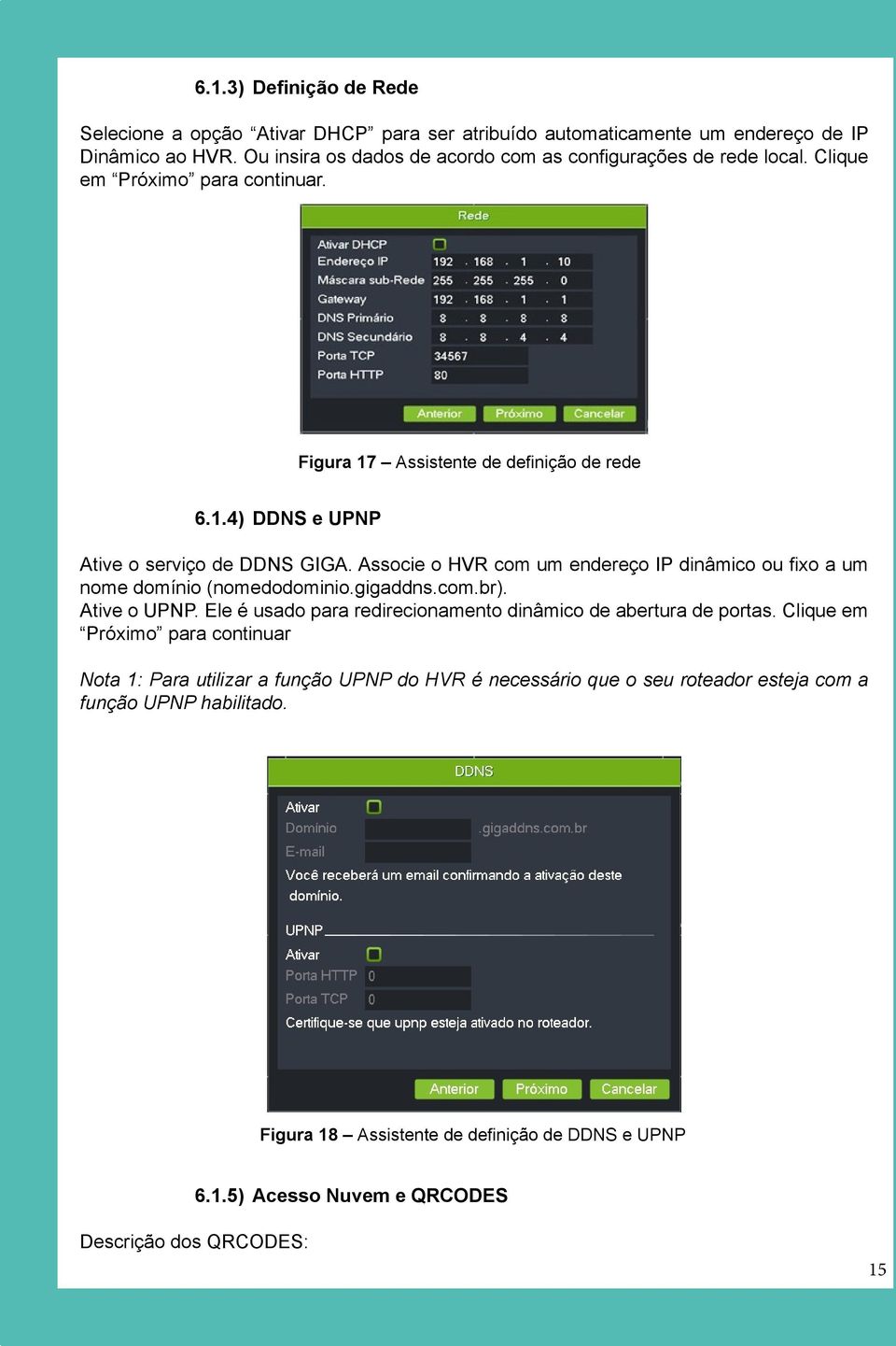 Associe o HVR com um endereço IP dinâmico ou fixo a um nome domínio (nomedodominio.gigaddns.com.br). Ative o UPNP. Ele é usado para redirecionamento dinâmico de abertura de portas.