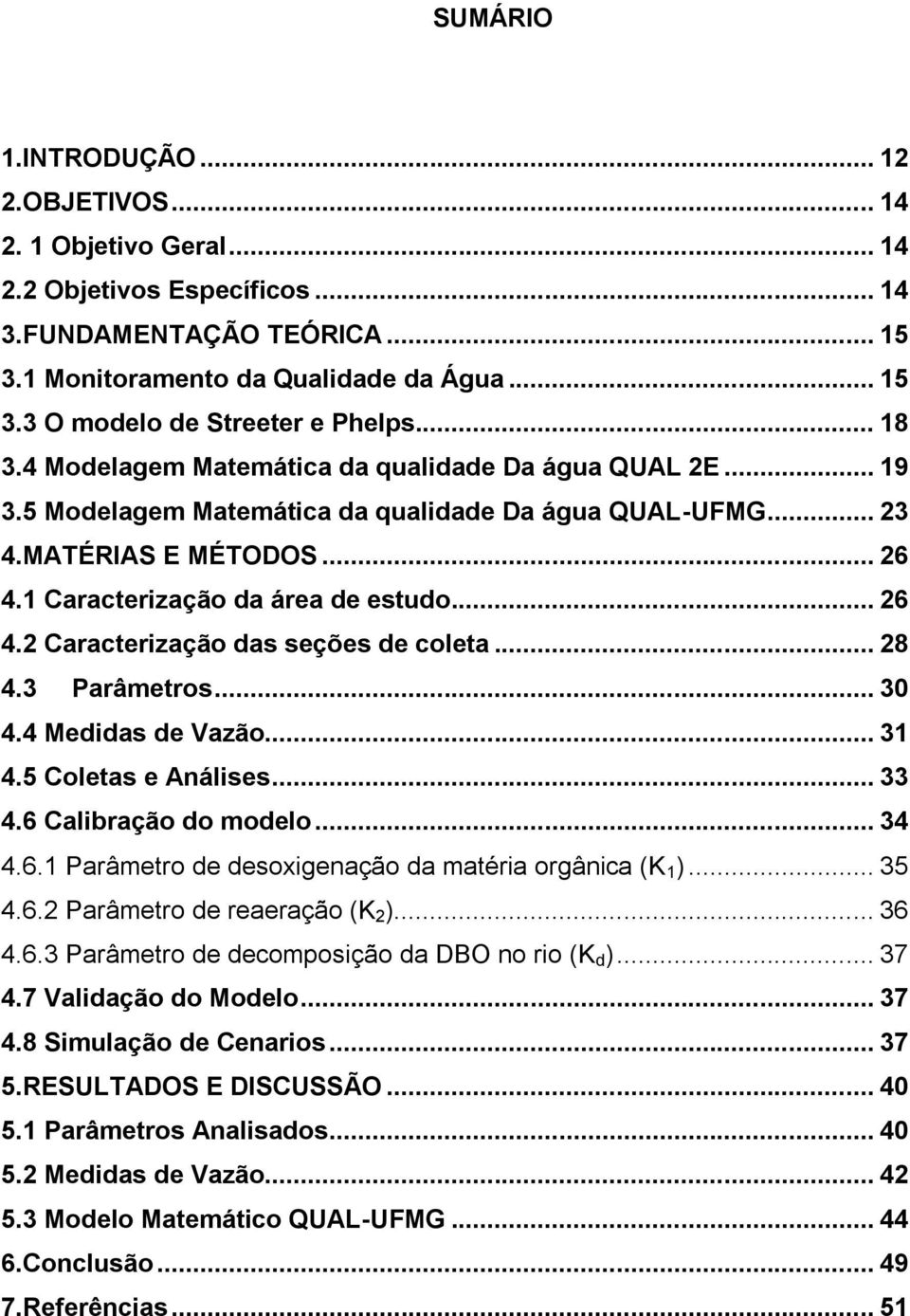 .. 28 4.3 Parâmetros... 30 4.4 Medidas de Vazão... 31 4.5 Coletas e Análises... 33 4.6 Calibração do modelo... 34 4.6.1 Parâmetro de desoxigenação da matéria orgânica (K 1 )... 35 4.6.2 Parâmetro de reaeração (K 2 ).