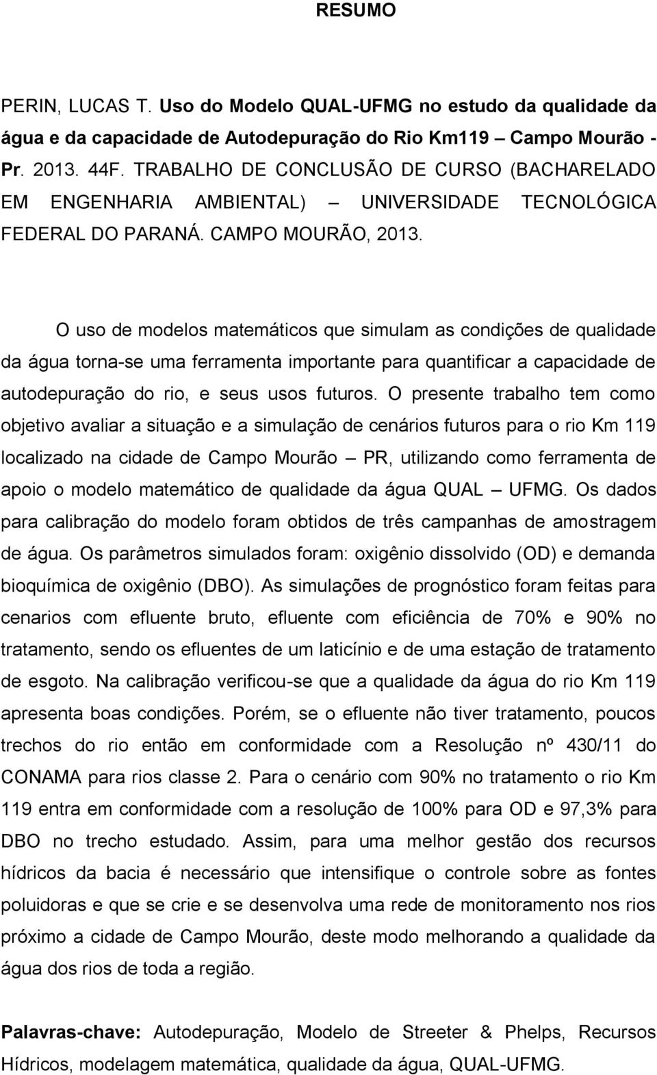 O uso de modelos matemáticos que simulam as condições de qualidade da água torna-se uma ferramenta importante para quantificar a capacidade de autodepuração do rio, e seus usos futuros.