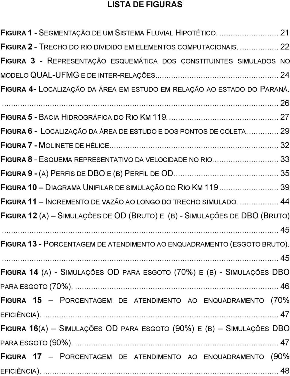 ... 26 FIGURA 5 - BACIA HIDROGRÁFICA DO RIO KM 119.... 27 FIGURA 6 - LOCALIZAÇÃO DA ÁREA DE ESTUDO E DOS PONTOS DE COLETA.... 29 FIGURA 7 - MOLINETE DE HÉLICE.