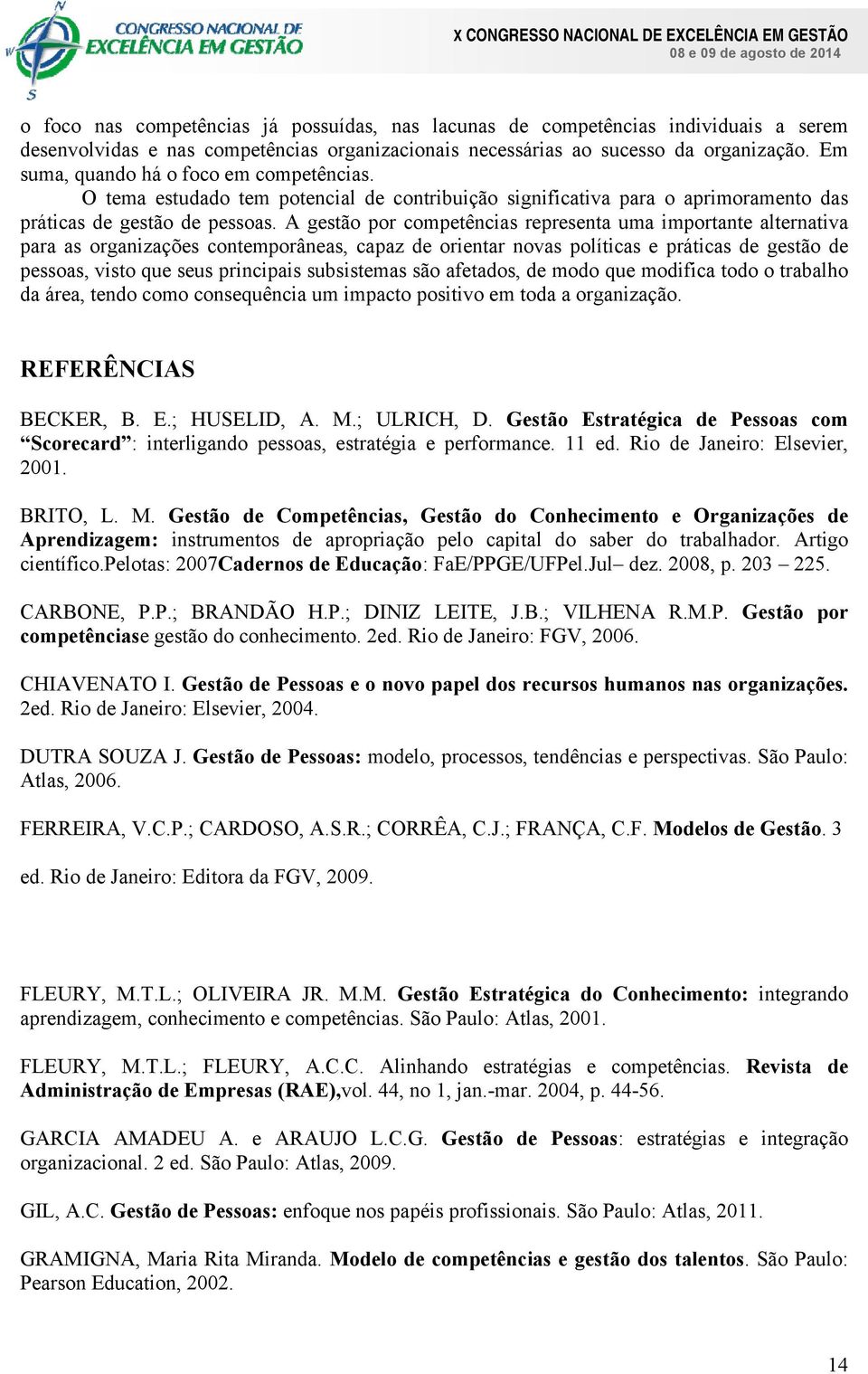 A gestão por competências representa uma importante alternativa para as organizações contemporâneas, capaz de orientar novas políticas e práticas de gestão de pessoas, visto que seus principais