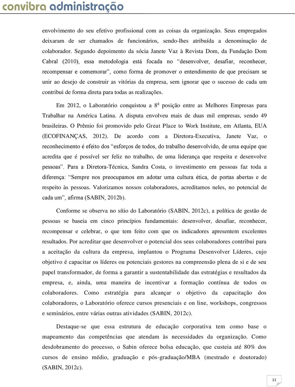 o entendimento de que precisam se unir ao desejo de construir as vitórias da empresa, sem ignorar que o sucesso de cada um contribui de forma direta para todas as realizações.