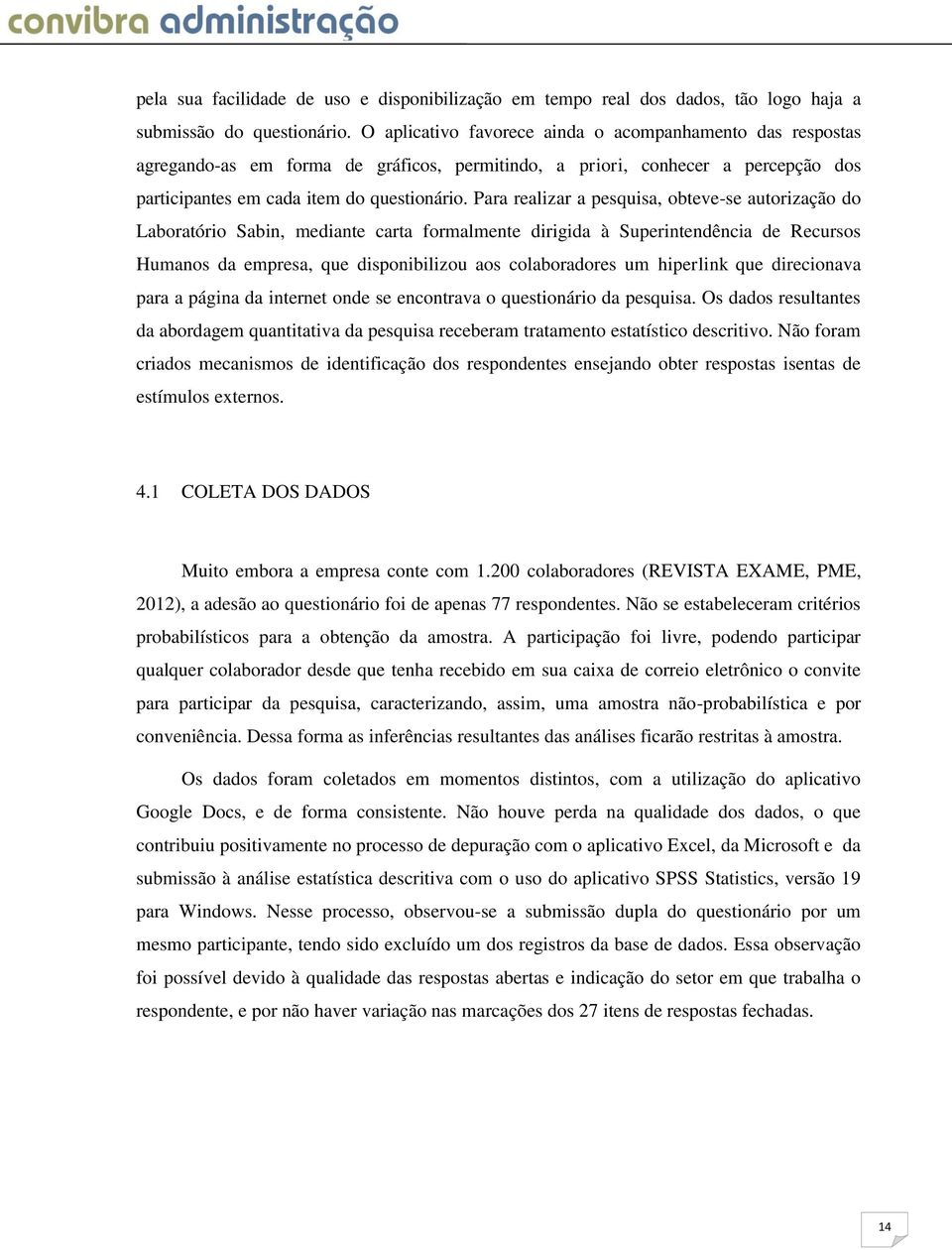 Para realizar a pesquisa, obteve-se autorização do Laboratório Sabin, mediante carta formalmente dirigida à Superintendência de Recursos Humanos da empresa, que disponibilizou aos colaboradores um