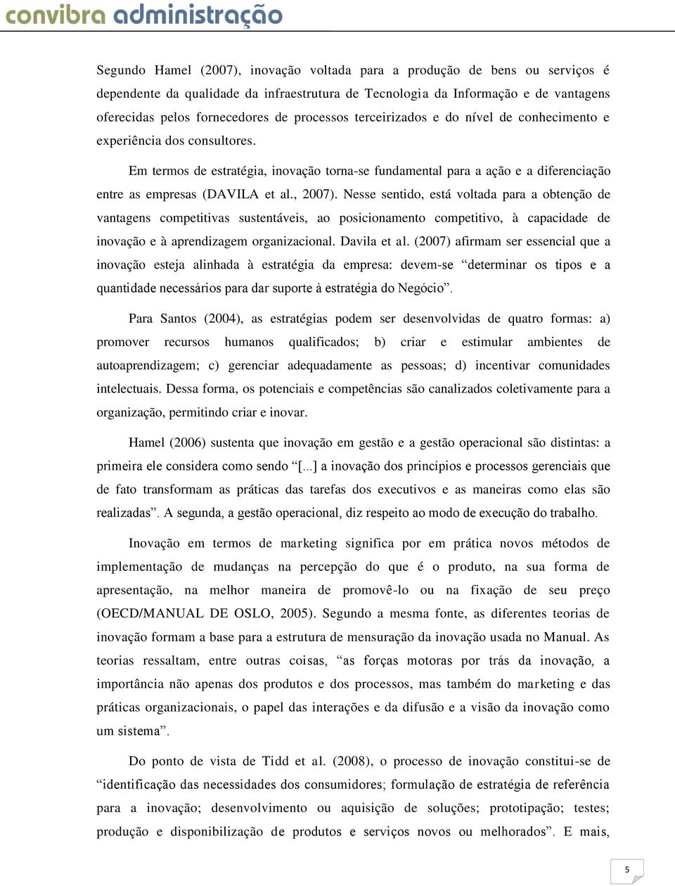 , 2007). Nesse sentido, está voltada para a obtenção de vantagens competitivas sustentáveis, ao posicionamento competitivo, à capacidade de inovação e à aprendizagem organizacional. Davila et al.