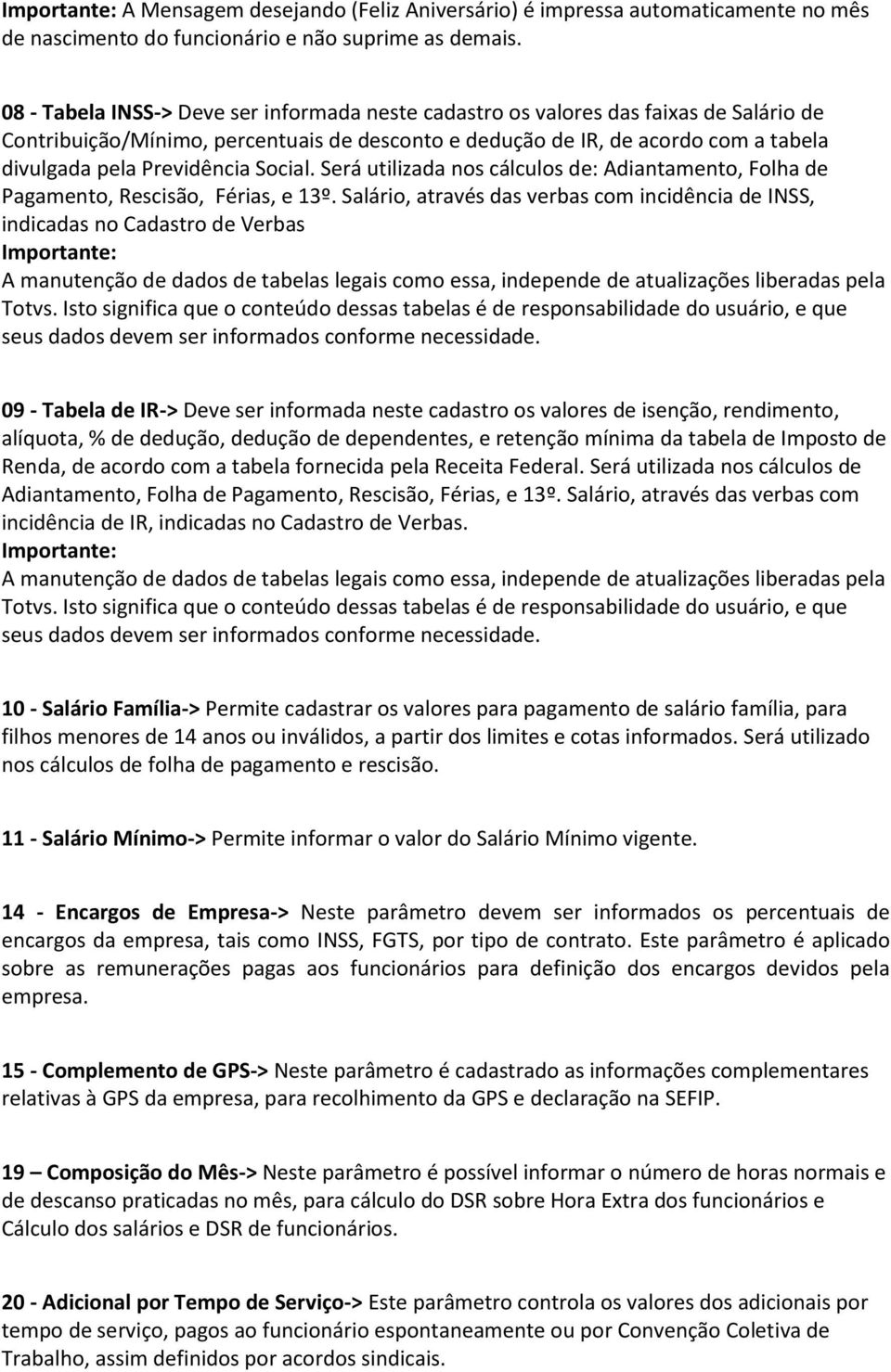 Previdência Social. Será utilizada nos cálculos de: Adiantamento, Folha de Pagamento, Rescisão, Férias, e 13º.