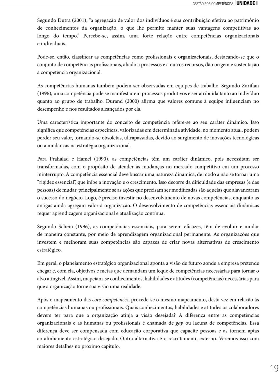 Pode-se, então, classificar as competências como profissionais e organizacionais, destacando-se que o conjunto de competências profissionais, aliado a processos e a outros recursos, dão origem e