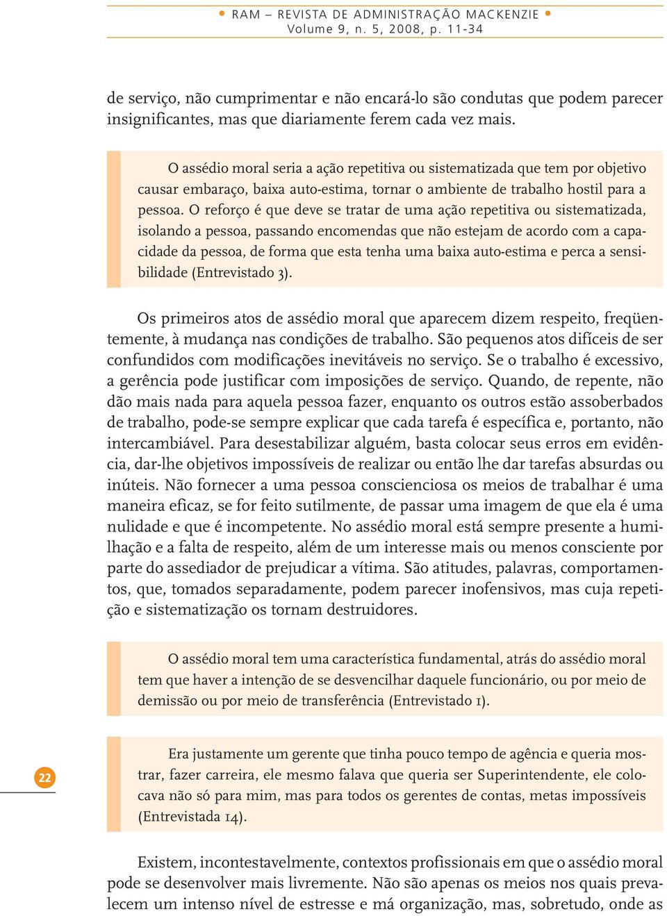 O assédio moral seria a ação repetitiva ou sistematizada que tem por objetivo causar embaraço, baixa auto-estima, tornar o ambiente de trabalho hostil para a pessoa.