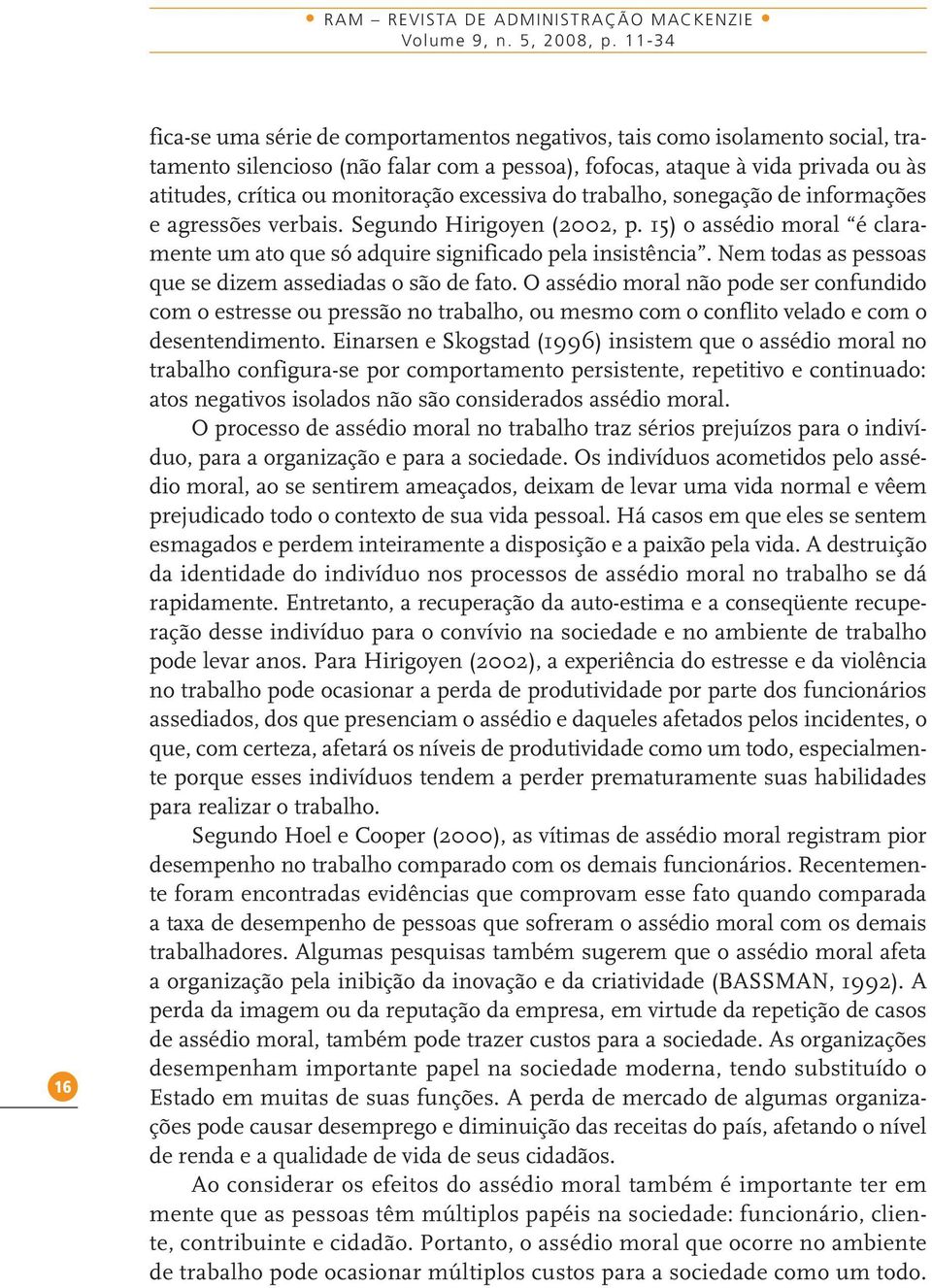 monitoração excessiva do trabalho, sonegação de informações e agressões verbais. Segundo Hirigoyen (2002, p. 15) o assédio moral é claramente um ato que só adquire significado pela insistência.