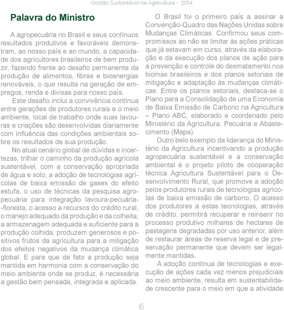 Este desafio inclui a convivência contínua entre gerações de produtores rurais e o meio ambiente, local de trabalho onde suas lavouras e criações são desenvolvidas diariamente com influência das