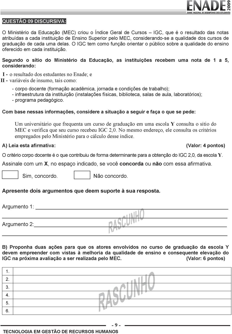 Segundo o sítio do Ministério da Educação, as instituições recebem uma nota de 1 a 5, considerando: I - o resultado dos estudantes no Enade; e II - variáveis de insumo, tais como: - corpo docente