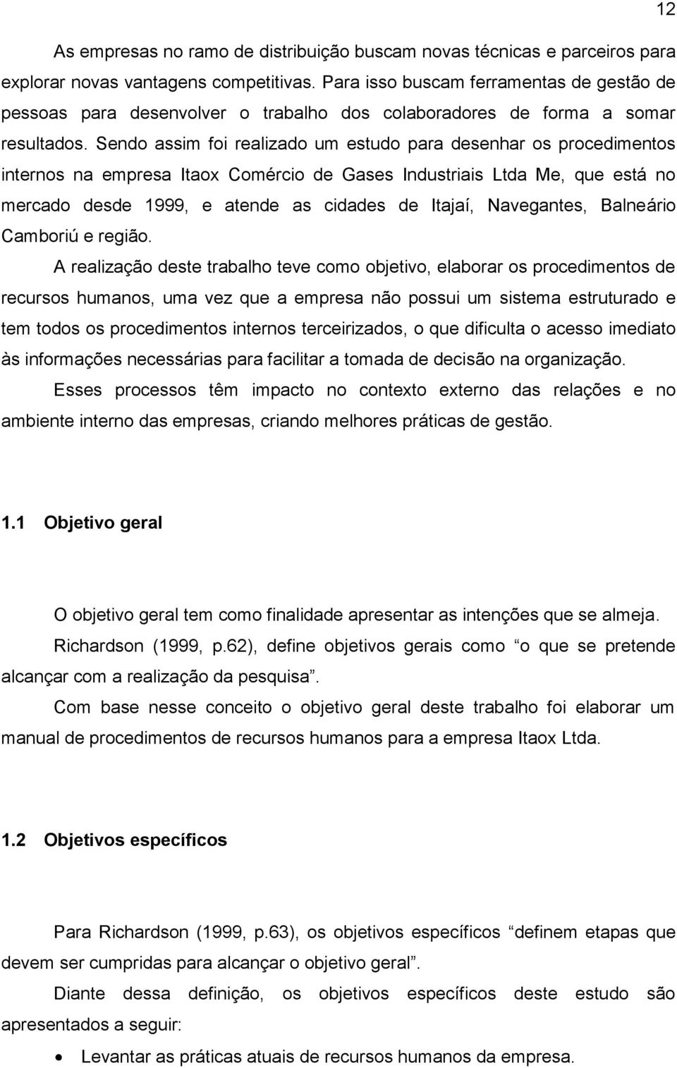 Sendo assim foi realizado um estudo para desenhar os procedimentos internos na empresa Itaox Comércio de Gases Industriais Ltda Me, que está no mercado desde 1999, e atende as cidades de Itajaí,