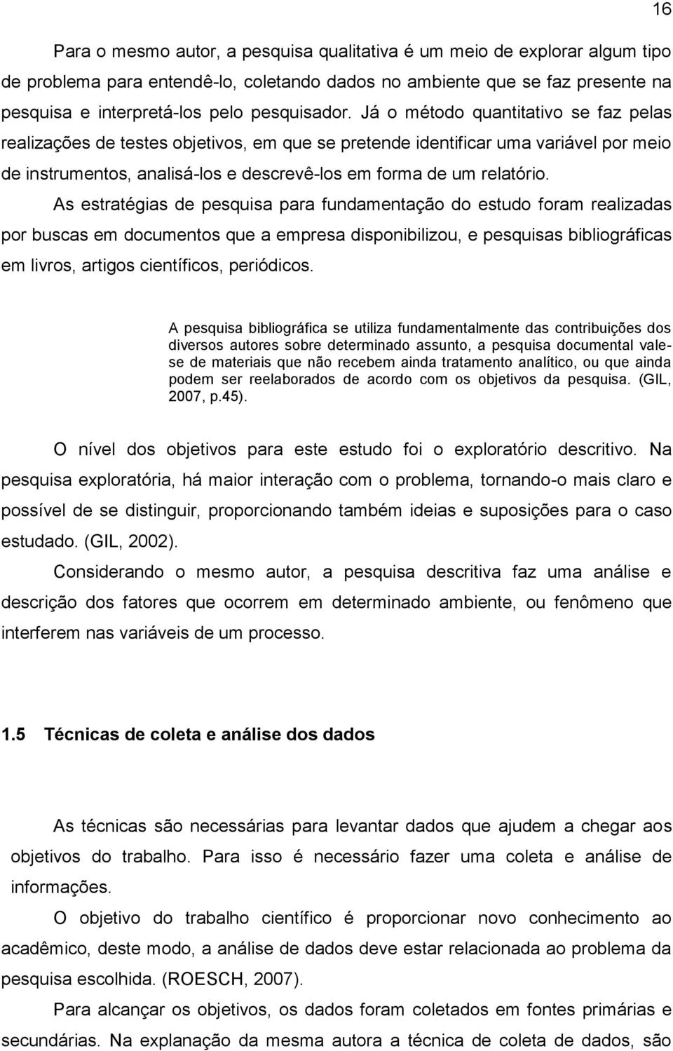 Já o método quantitativo se faz pelas realizações de testes objetivos, em que se pretende identificar uma variável por meio de instrumentos, analisá-los e descrevê-los em forma de um relatório.