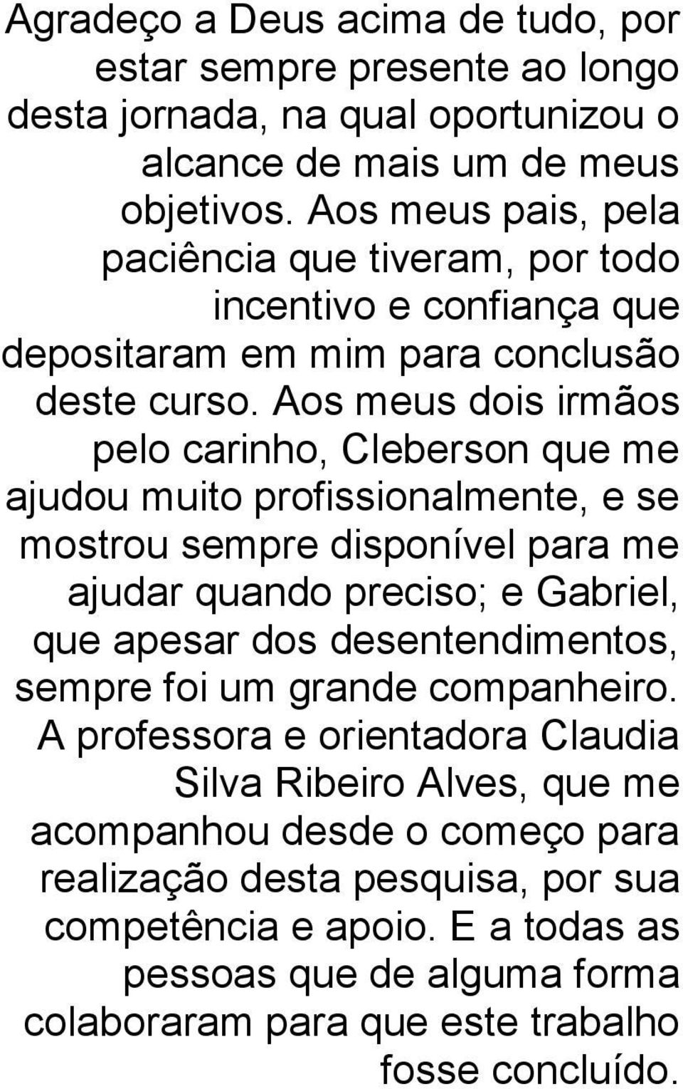 Aos meus dois irmãos pelo carinho, Cleberson que me ajudou muito profissionalmente, e se mostrou sempre disponível para me ajudar quando preciso; e Gabriel, que apesar dos