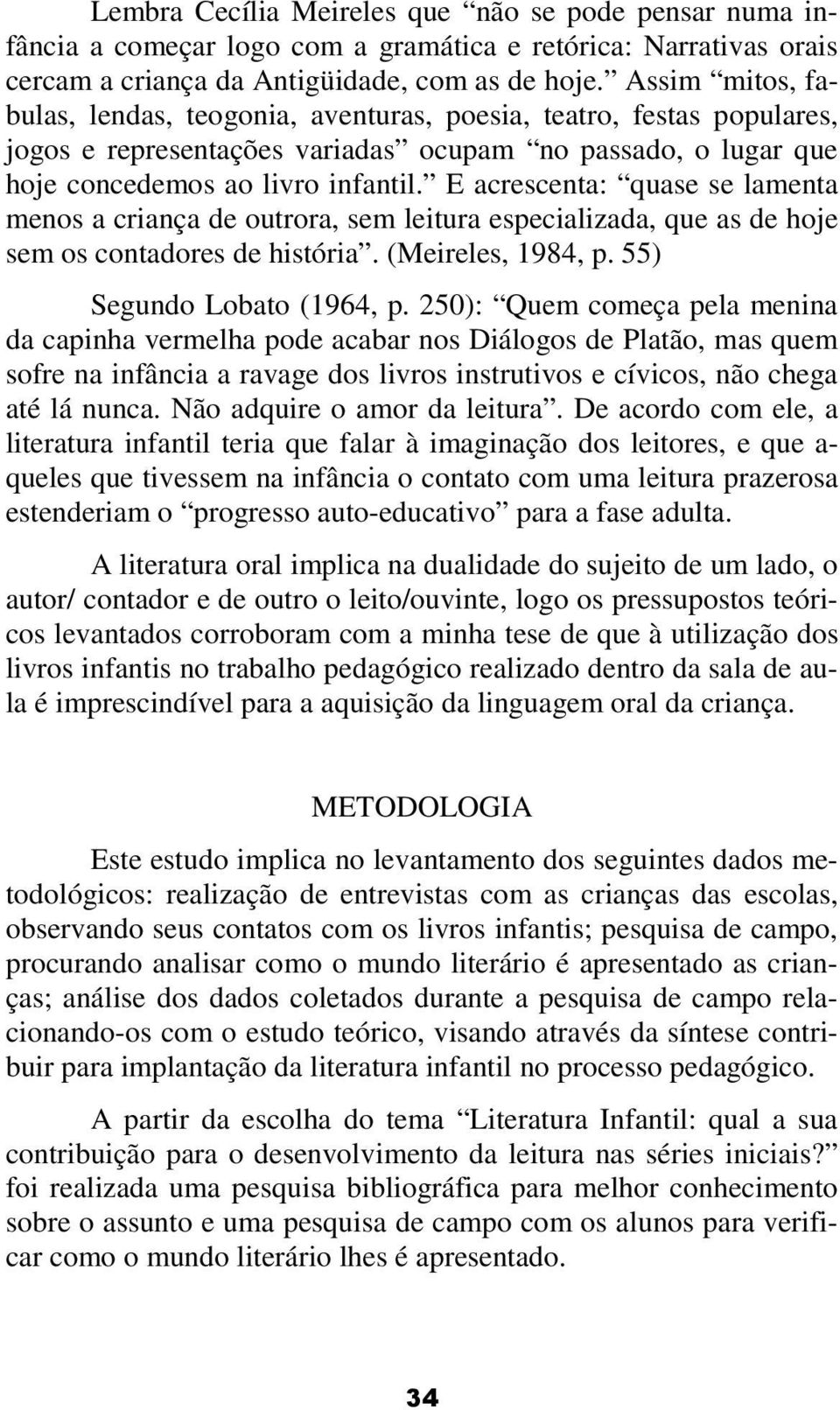 E acrescenta: quase se lamenta menos a criança de outrora, sem leitura especializada, que as de hoje sem os contadores de história. (Meireles, 1984, p. 55) Segundo Lobato (1964, p.