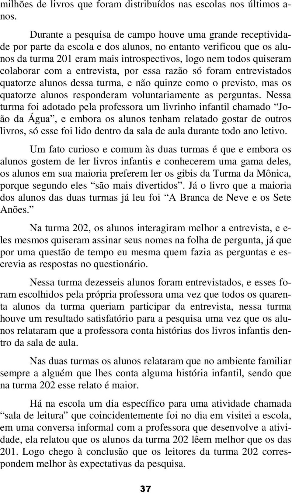 colaborar com a entrevista, por essa razão só foram entrevistados quatorze alunos dessa turma, e não quinze como o previsto, mas os quatorze alunos responderam voluntariamente as perguntas.