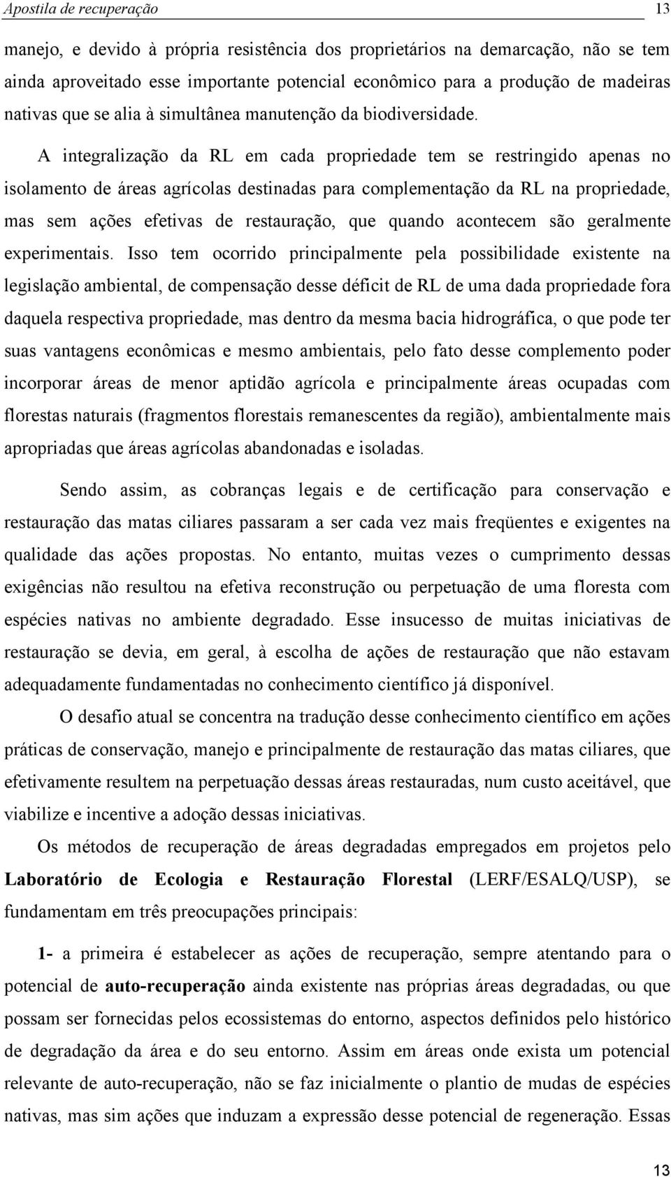 A integralização da RL em cada propriedade tem se restringido apenas no isolamento de áreas agrícolas destinadas para complementação da RL na propriedade, mas sem ações efetivas de restauração, que