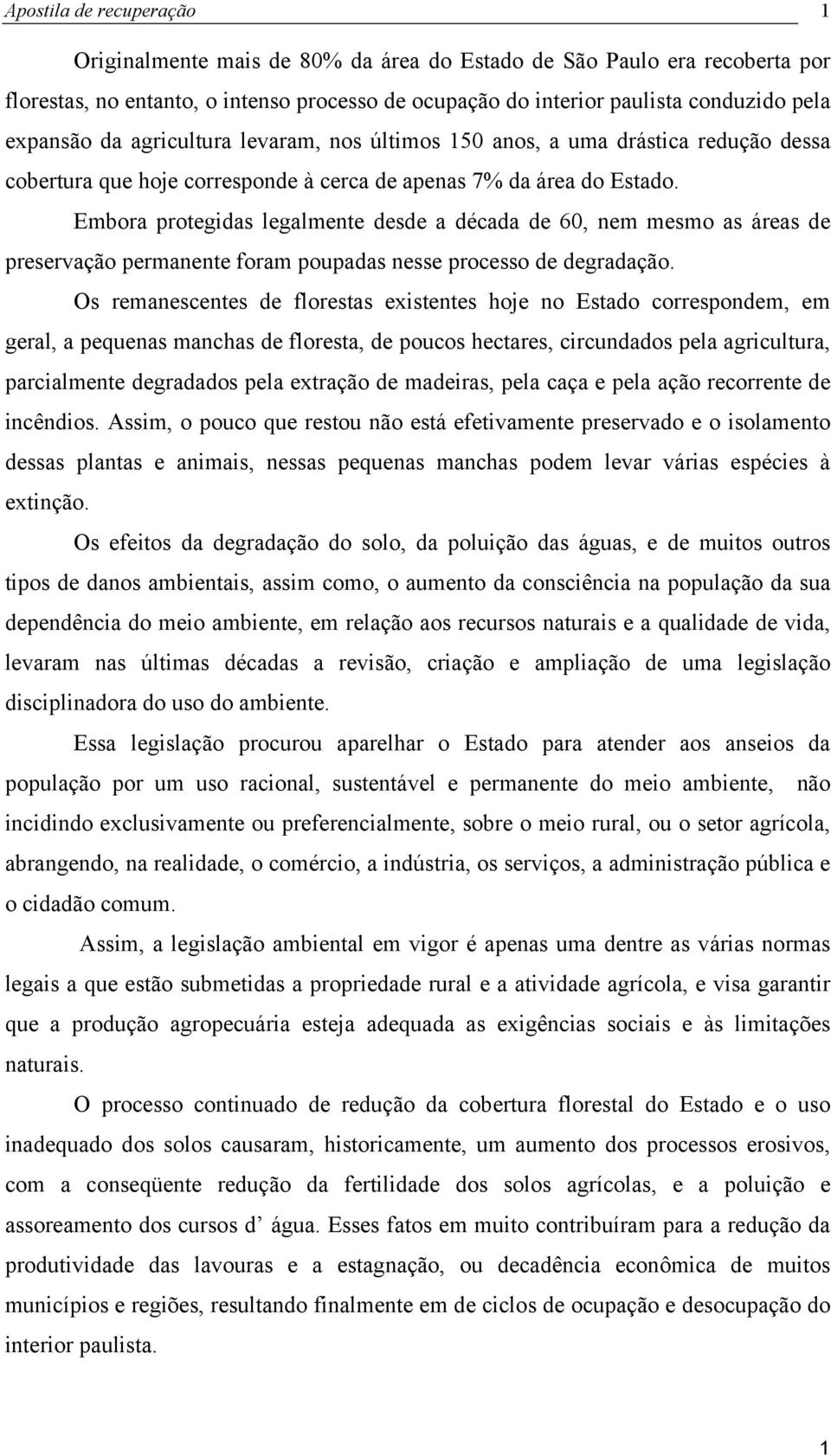 Embora protegidas legalmente desde a década de 60, nem mesmo as áreas de preservação permanente foram poupadas nesse processo de degradação.