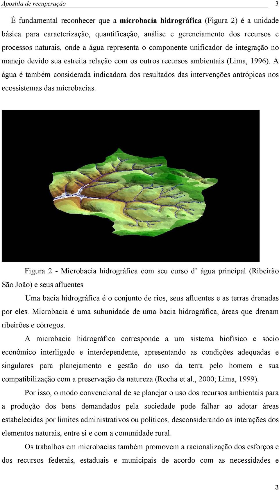 A água é também considerada indicadora dos resultados das intervenções antrópicas nos ecossistemas das microbacias.