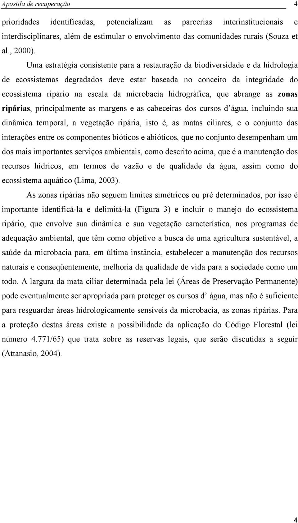 hidrográfica, que abrange as zonas ripárias, principalmente as margens e as cabeceiras dos cursos d água, incluindo sua dinâmica temporal, a vegetação ripária, isto é, as matas ciliares, e o conjunto