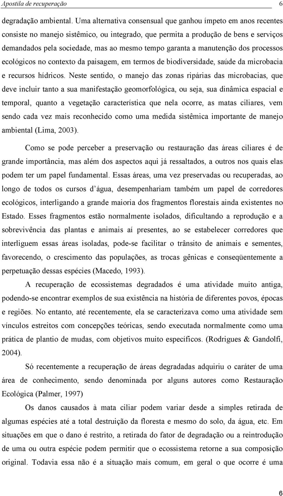 garanta a manutenção dos processos ecológicos no contexto da paisagem, em termos de biodiversidade, saúde da microbacia e recursos hídricos.