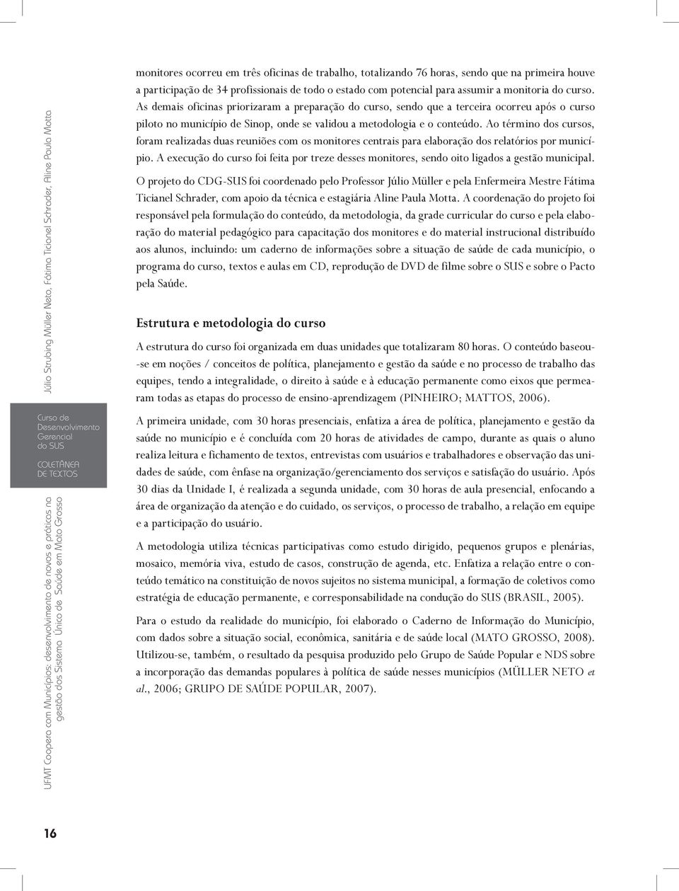 As demais oficinas priorizaram a preparação do curso, sendo que a terceira ocorreu após o curso piloto no município de Sinop, onde se validou a metodologia e o conteúdo.