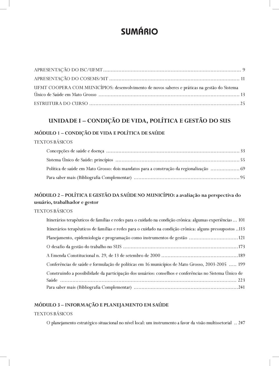 .. 33 Sistema Único de Saúde: princípios... 55 Política de saúde em Mato Grosso: dois mandatos para a construção da regionalização... 69 Para saber mais (Bibliografia Complementar).