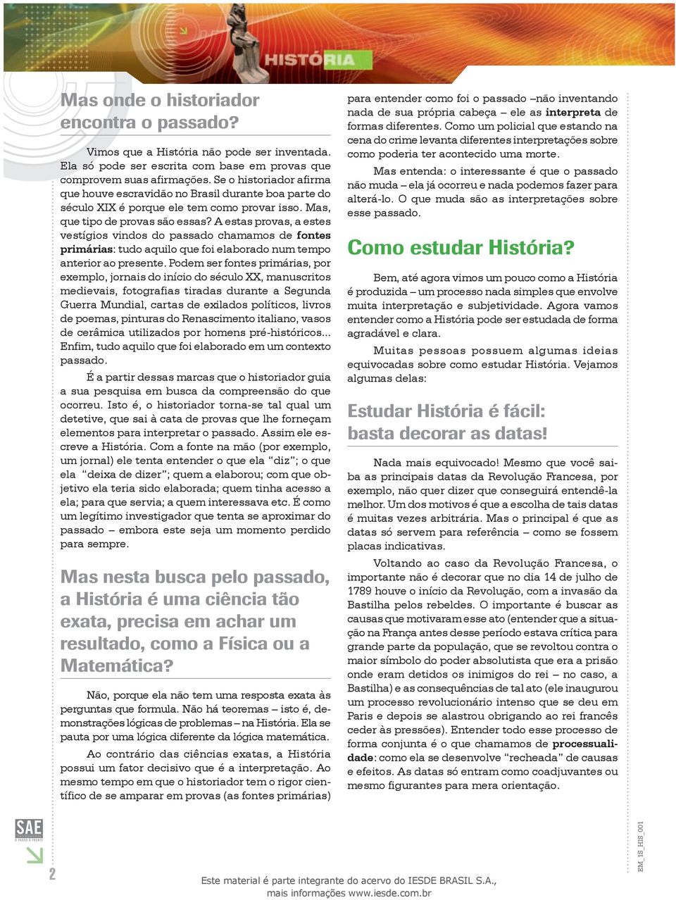 A estas provas, a estes vestígios vindos do passado chamamos de fontes primárias: tudo aquilo que foi elaborado num tempo anterior ao presente.