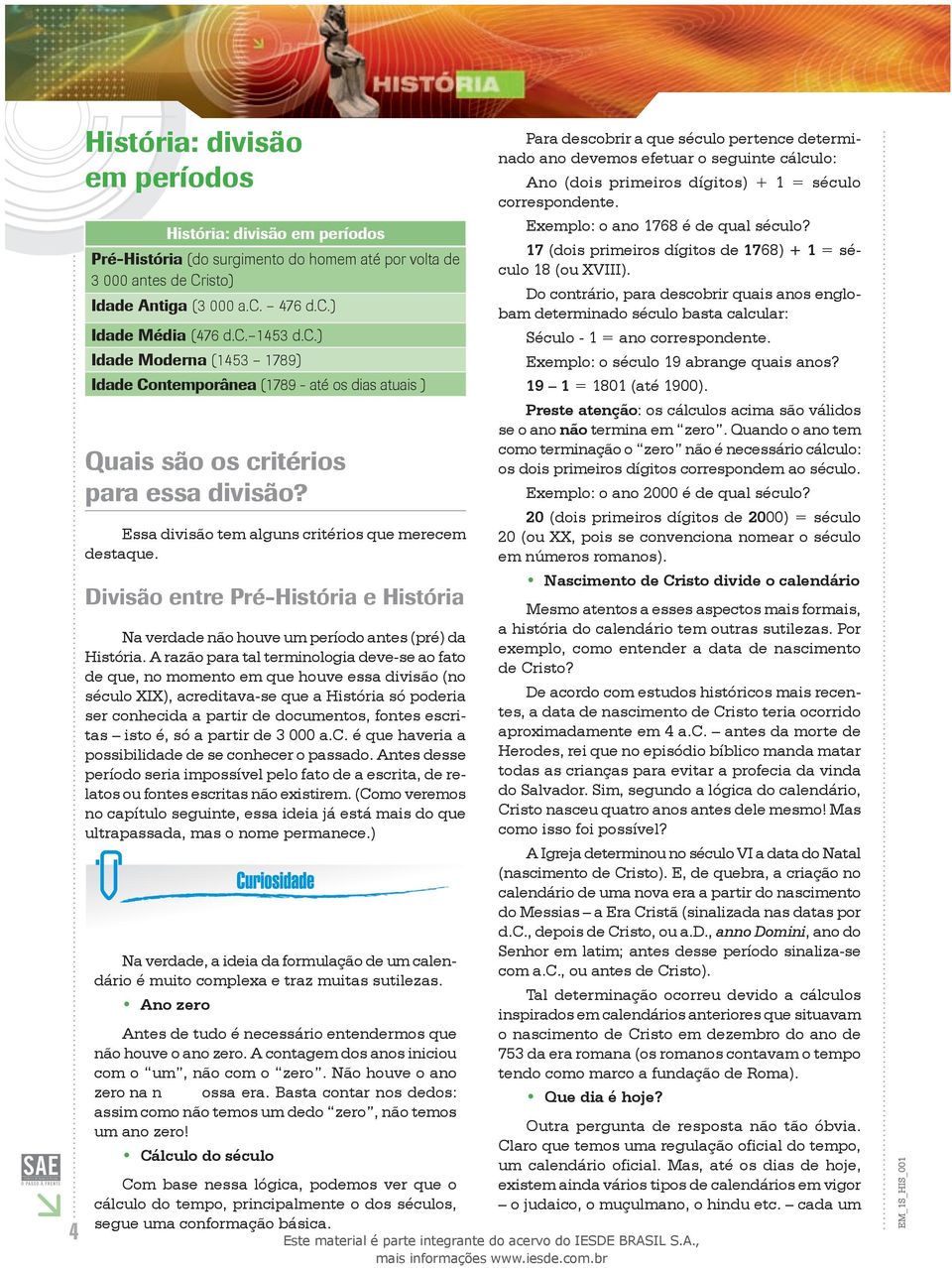 Divisão entre Pré-História e História Na verdade não houve um período antes (pré) da História.