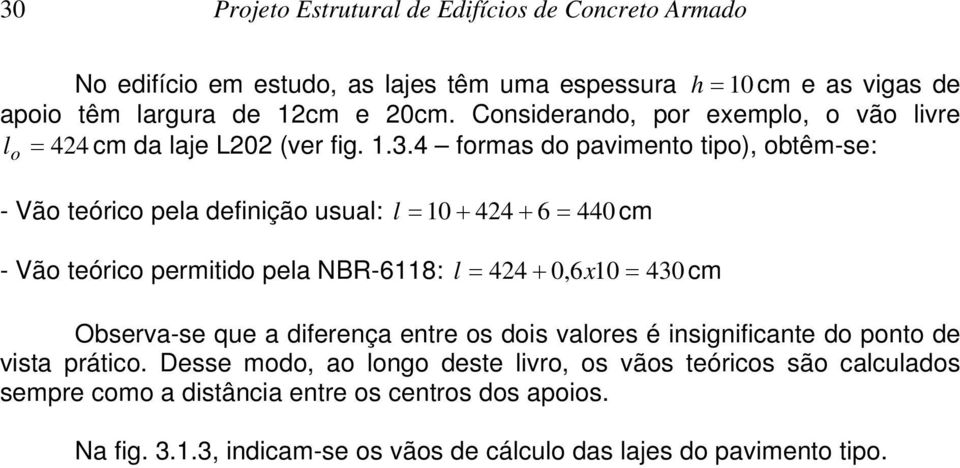 4 formas do pavimento tipo), obtêm-se: o - Vão teórico pela definição usual: l = 10 + 424 + 6 = 440 cm - Vão teórico permitido pela NBR-6118: l = 424 + 0,6x10 = 430 cm