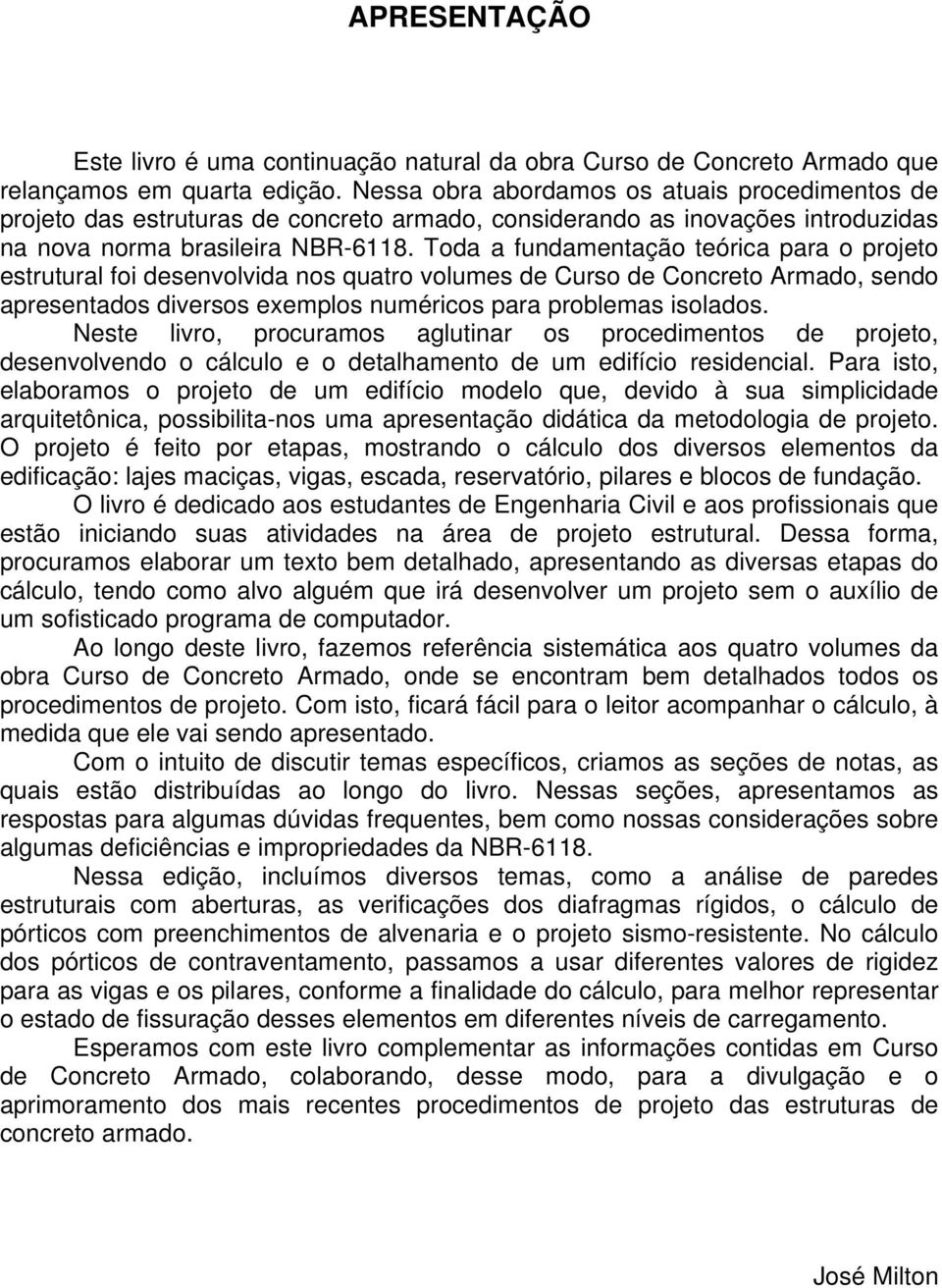 Toda a fundamentação teórica para o projeto estrutural foi desenvolvida nos quatro volumes de Curso de Concreto Armado, sendo apresentados diversos exemplos numéricos para problemas isolados.