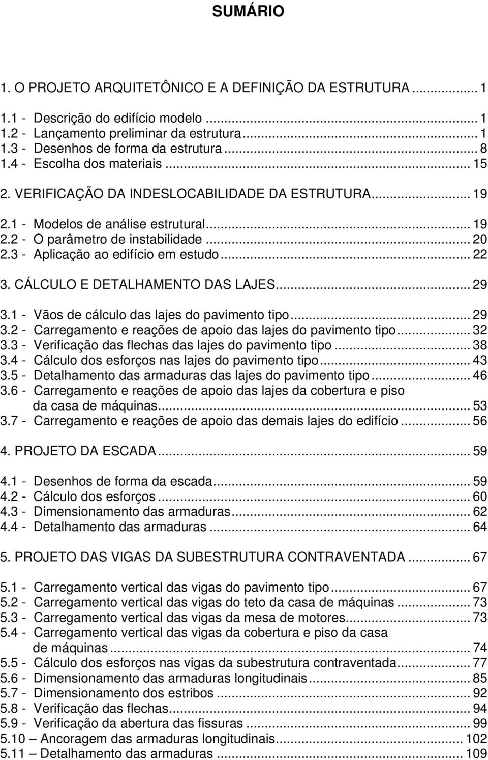 3 - Aplicação ao edifício em estudo... 22 3. CÁLCULO E DETALHAMENTO DAS LAJES... 29 3.1 - Vãos de cálculo das lajes do pavimento tipo... 29 3.2 - Carregamento e reações de apoio das lajes do pavimento tipo.