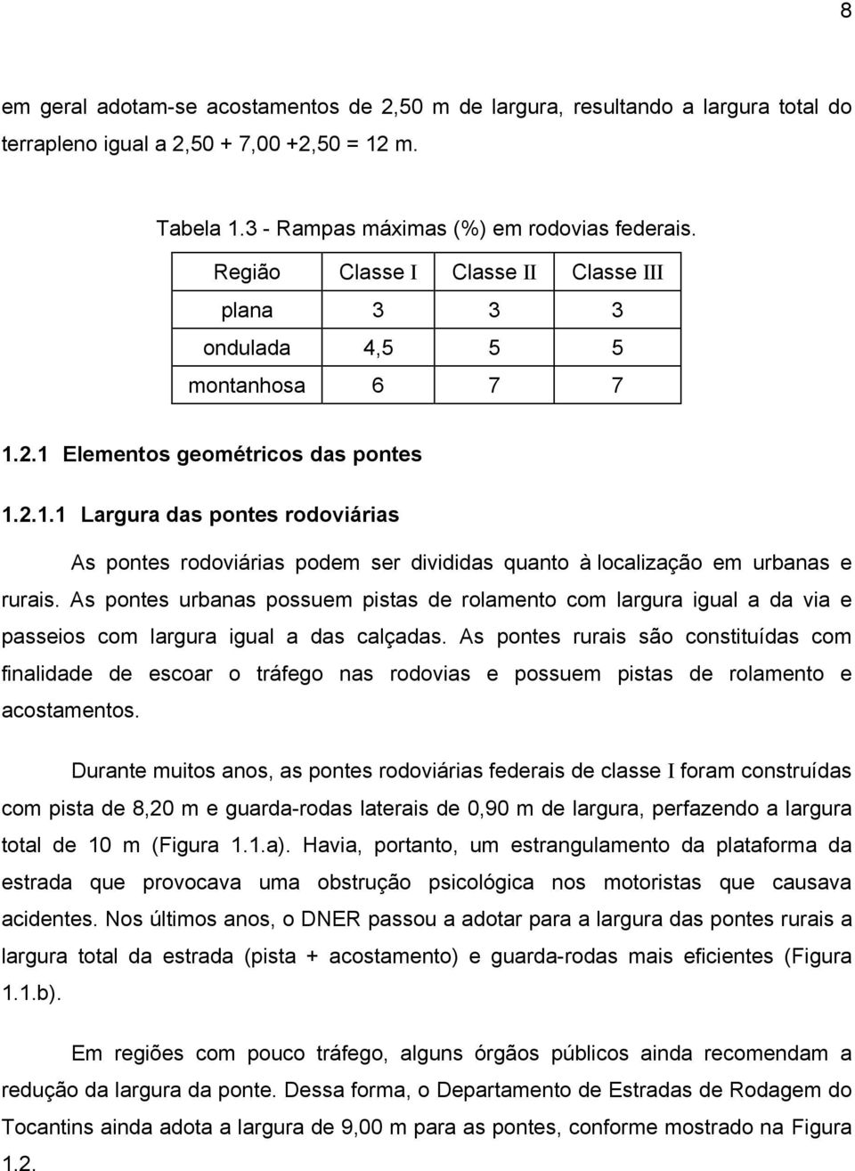 2.1 Elementos geométricos das pontes 1.2.1.1 Largura das pontes rodoviárias As pontes rodoviárias podem ser divididas quanto à localização em urbanas e rurais.