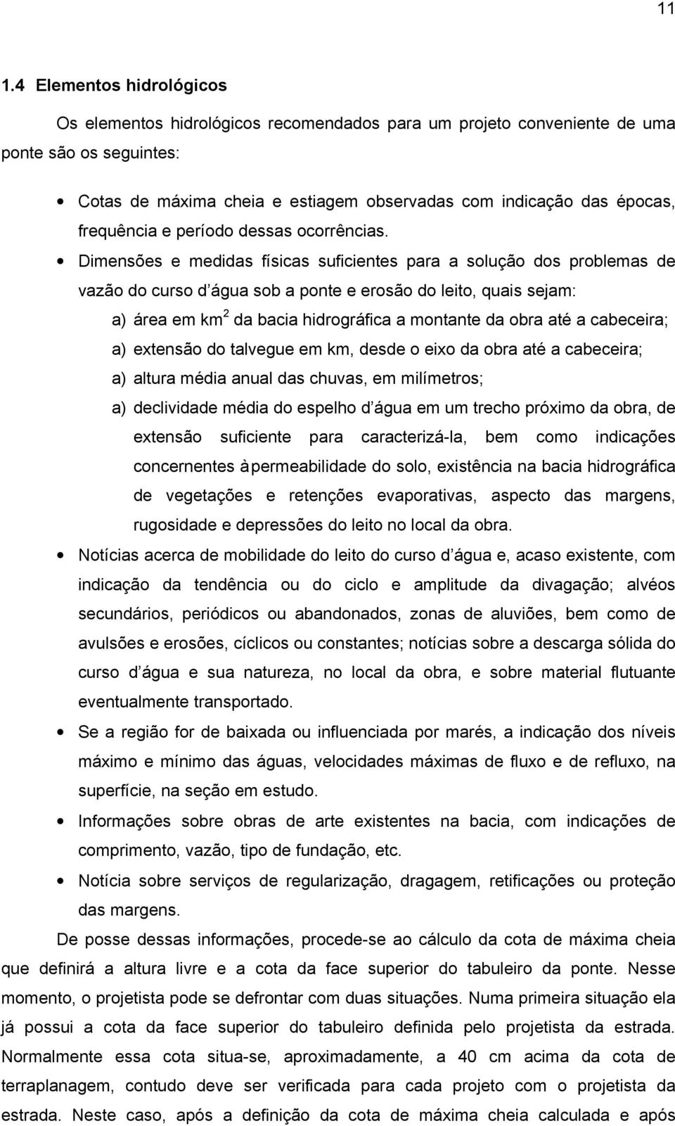 Dimensões e medidas físicas suficientes para a solução dos problemas de vazão do curso d água sob a ponte e erosão do leito, quais sejam: a) área em km 2 da bacia hidrográfica a montante da obra até