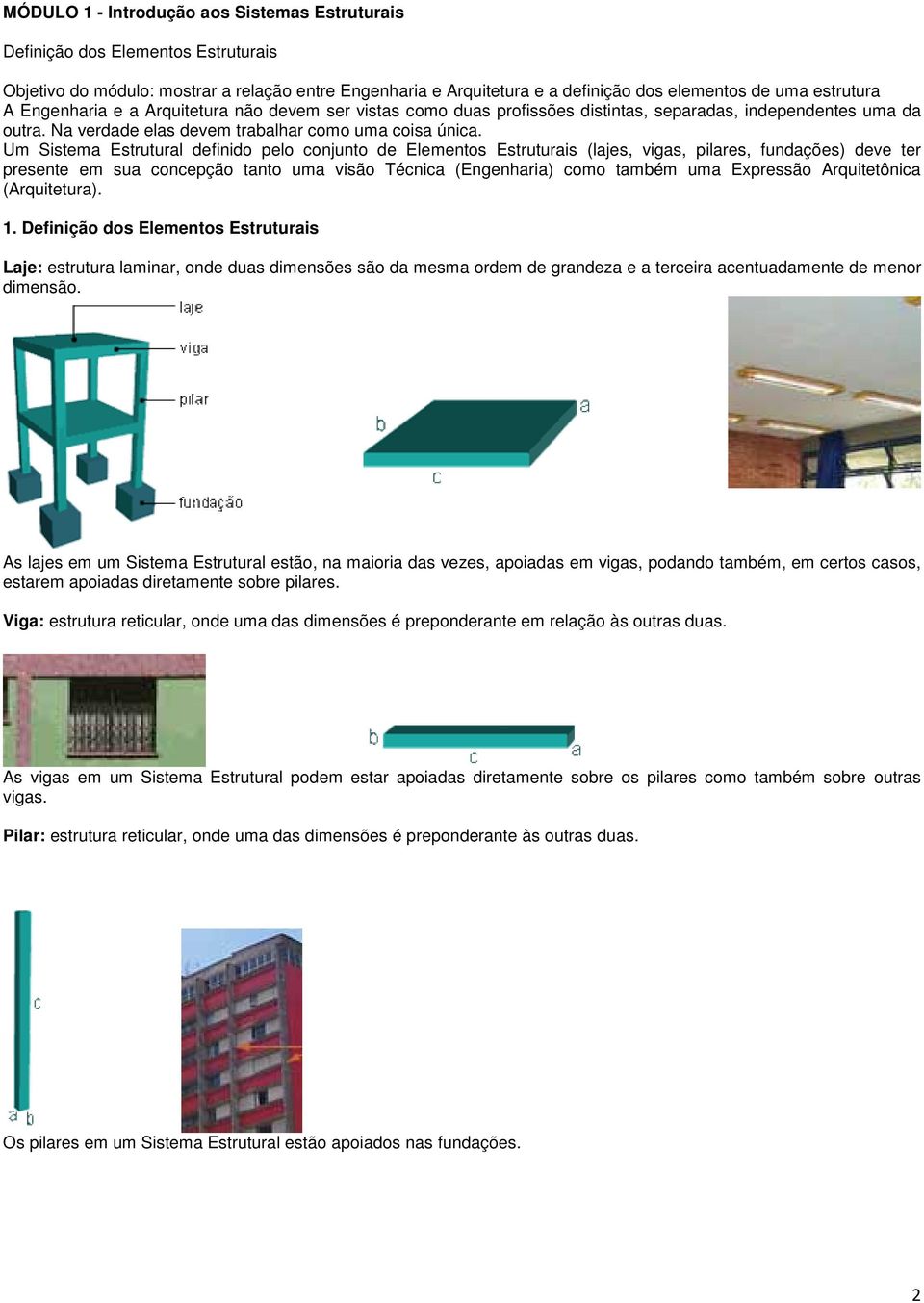 Um Sistema Estrutural definido pelo conjunto de Elementos Estruturais (lajes, vigas, pilares, fundações) deve ter presente em sua concepção tanto uma visão Técnica (Engenharia) como também uma