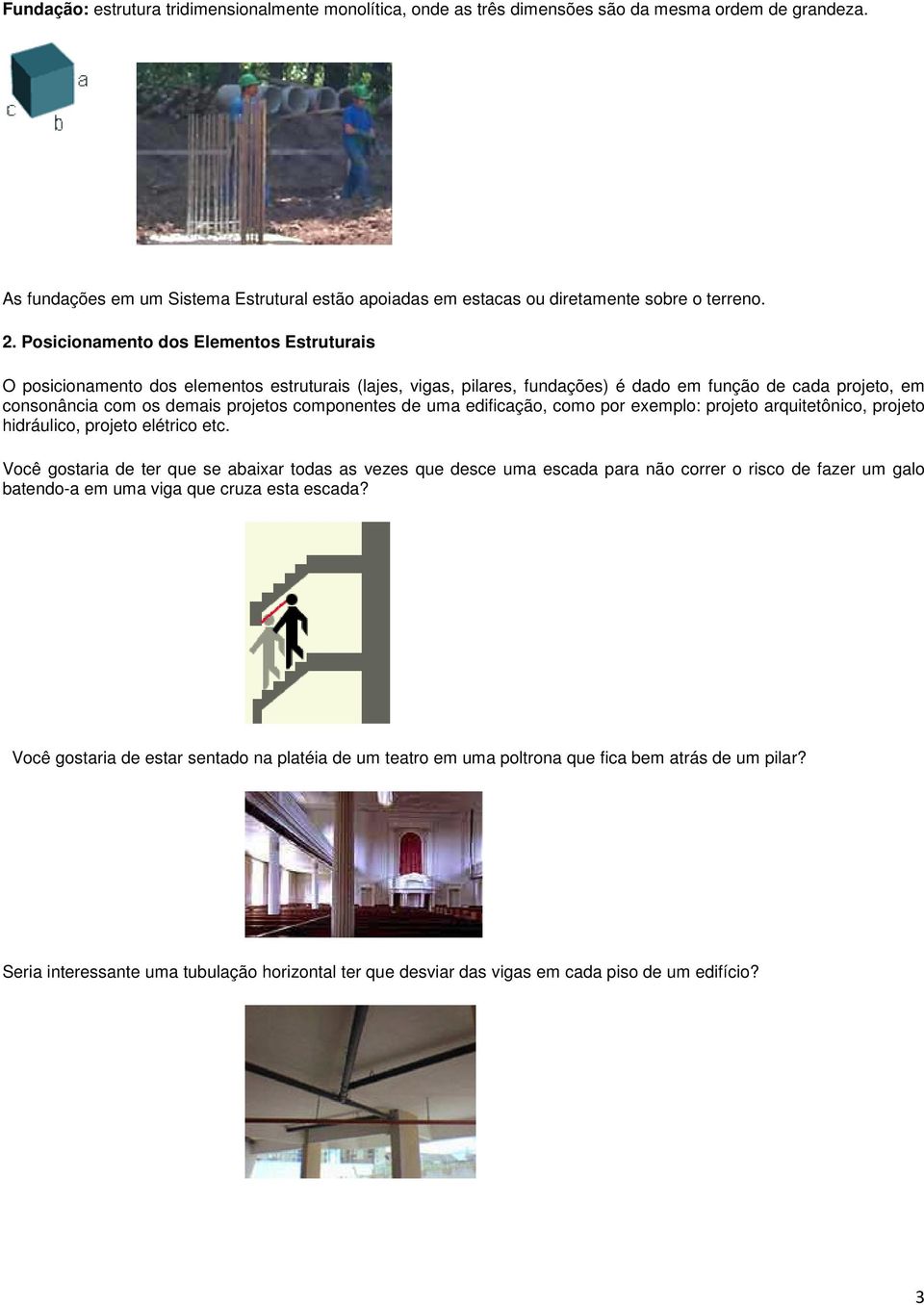 Posicionamento dos Elementos Estruturais O posicionamento dos elementos estruturais (lajes, vigas, pilares, fundações) é dado em função de cada projeto, em consonância com os demais projetos