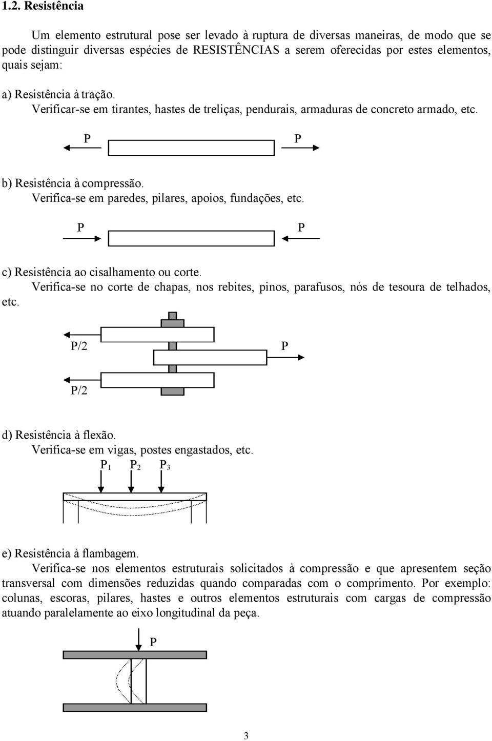 Verifica-se em paredes, pilares, apoios, fundações, etc. c) Resistência ao cisalhamento ou corte. Verifica-se no corte de chapas, nos rebites, pinos, parafusos, nós de tesoura de telhados, etc.