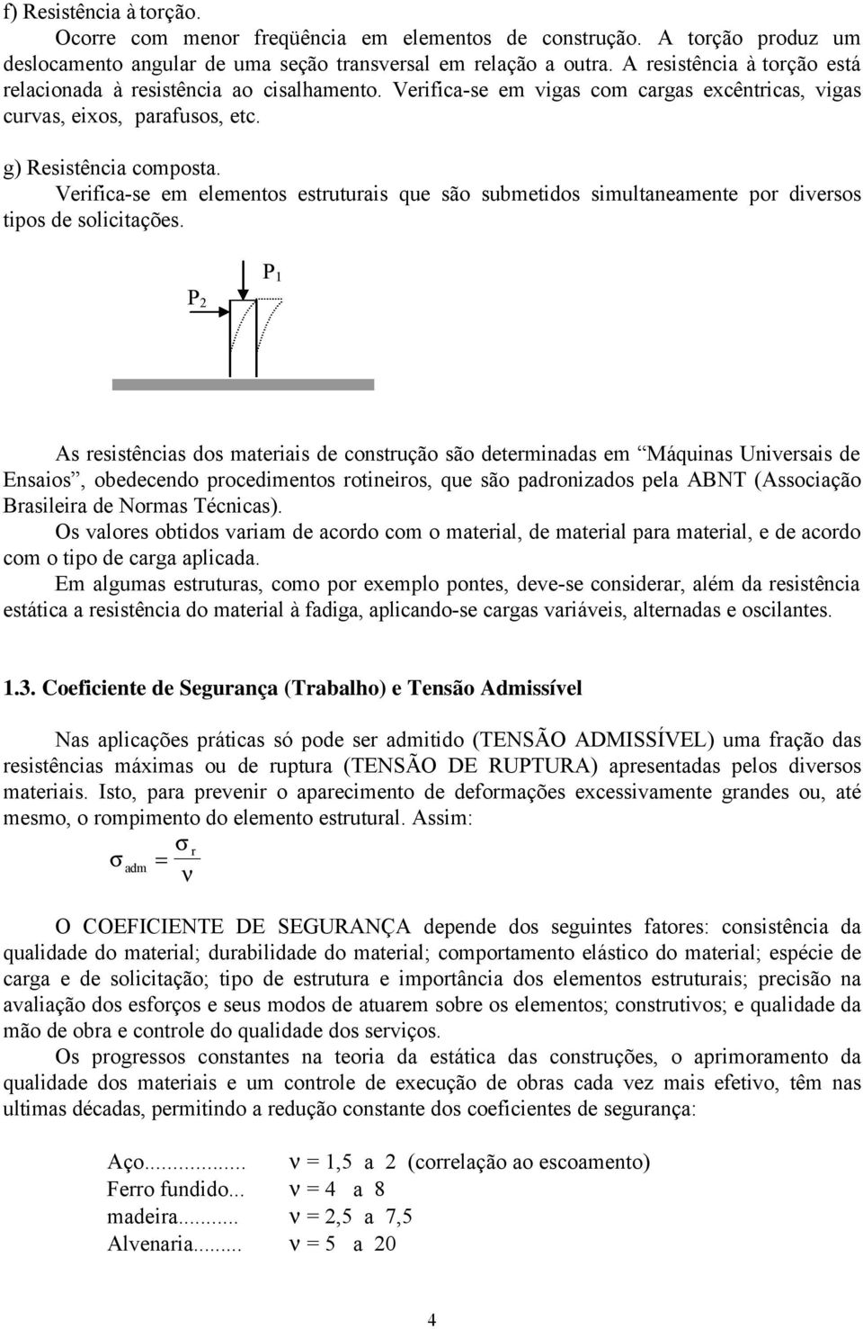 Verifica-se em elementos estruturais que são submetidos simultaneamente por diversos tipos de solicitações.