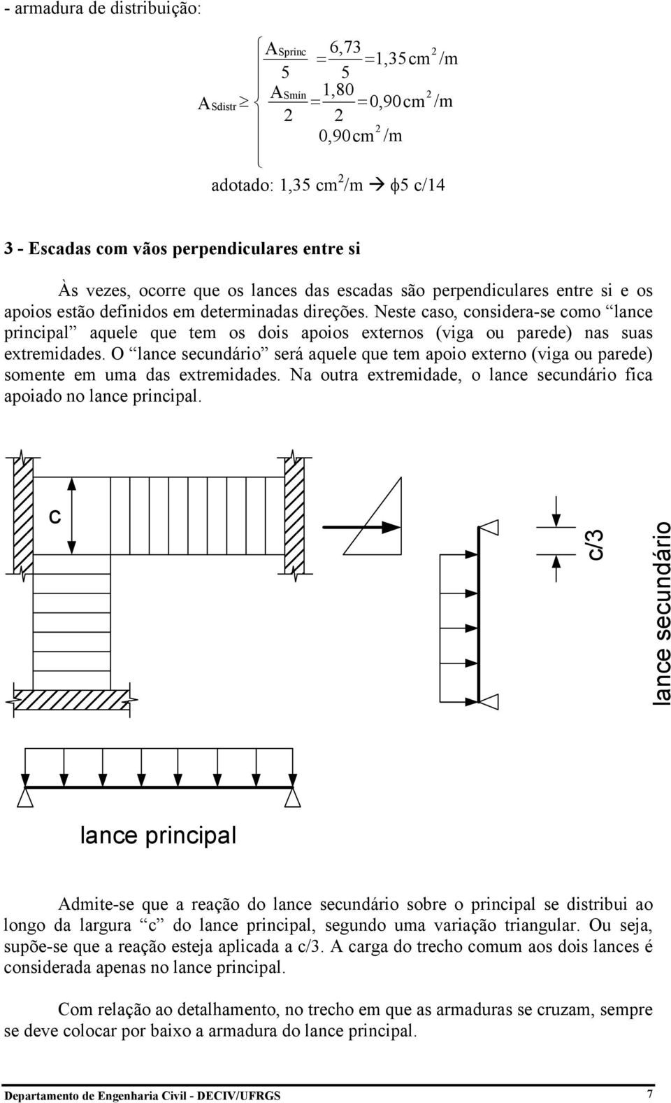 Neste caso, considera-se como lance principal aquele que tem os dois apoios externos (viga ou parede) nas suas extremidades.