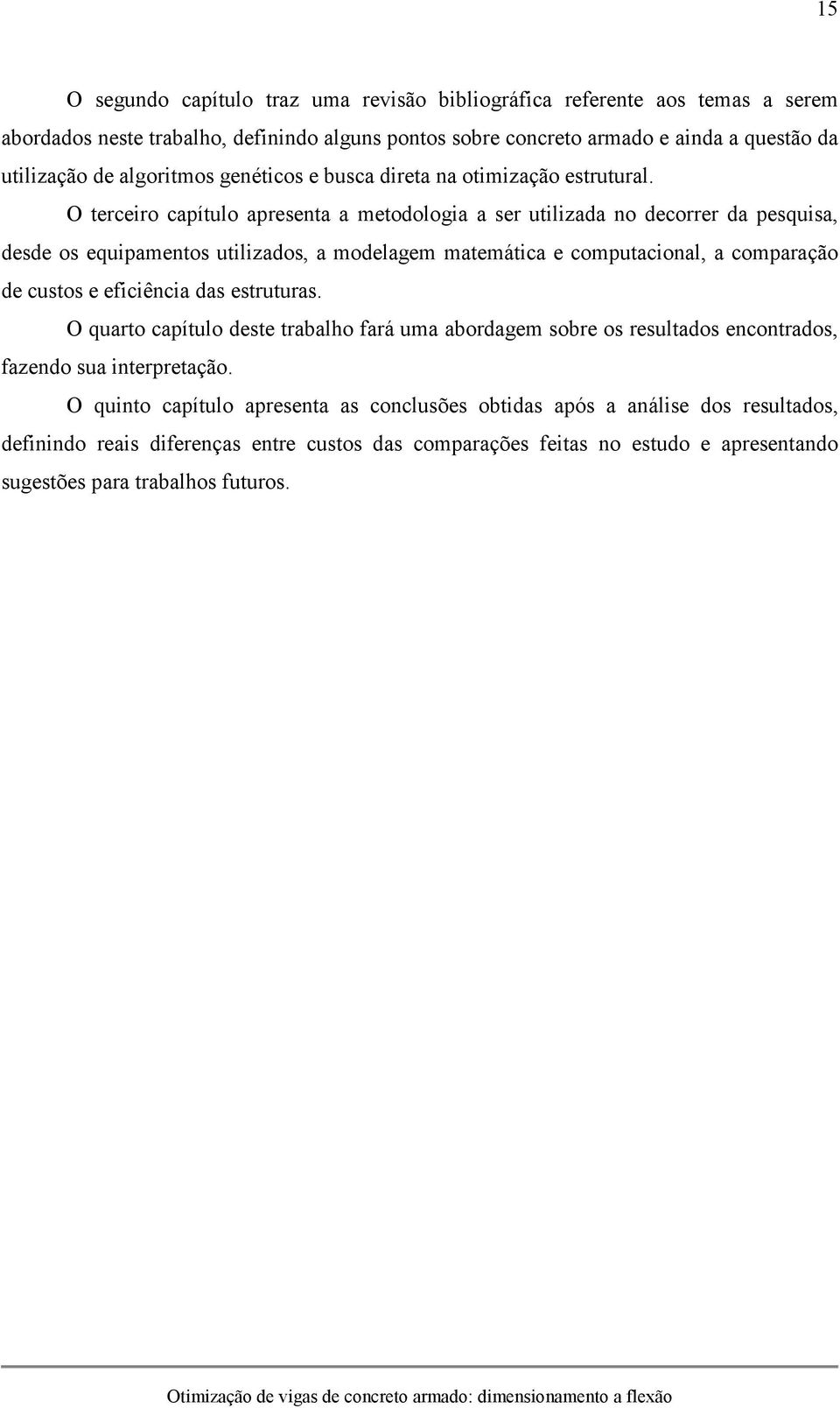 O terceiro capítulo apresenta a metodologia a ser utilizada no decorrer da pesquisa, desde os equipamentos utilizados, a modelagem matemática e computacional, a comparação de custos e eficiência das