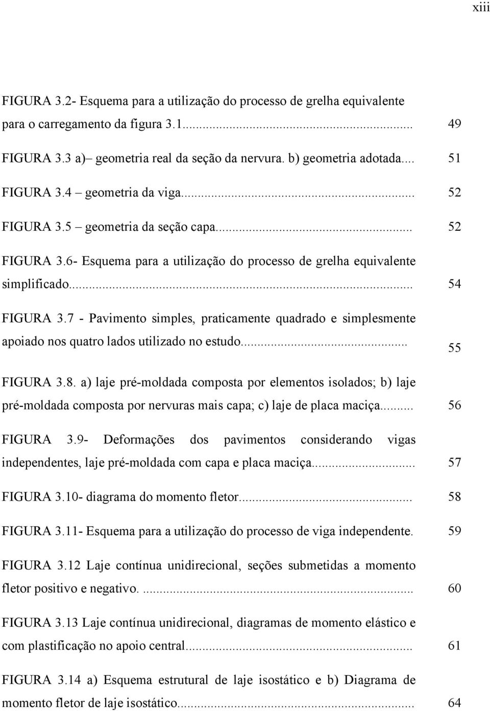 7 - Pavimento simples, praticamente quadrado e simplesmente apoiado nos quatro lados utilizado no estudo... 55 FIGURA 3.8.