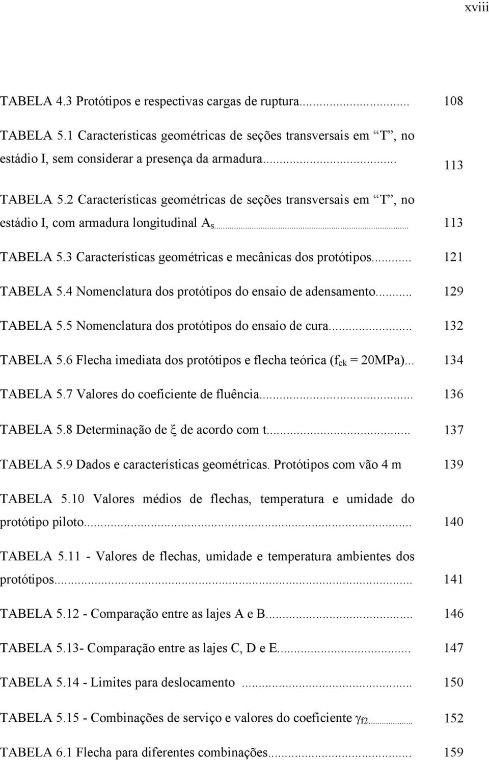 .. 11 TABELA 5.4 Nomenclatura dos protótipos do ensaio de adensamento... 19 TABELA 5.5 Nomenclatura dos protótipos do ensaio de cura... 13 TABELA 5.