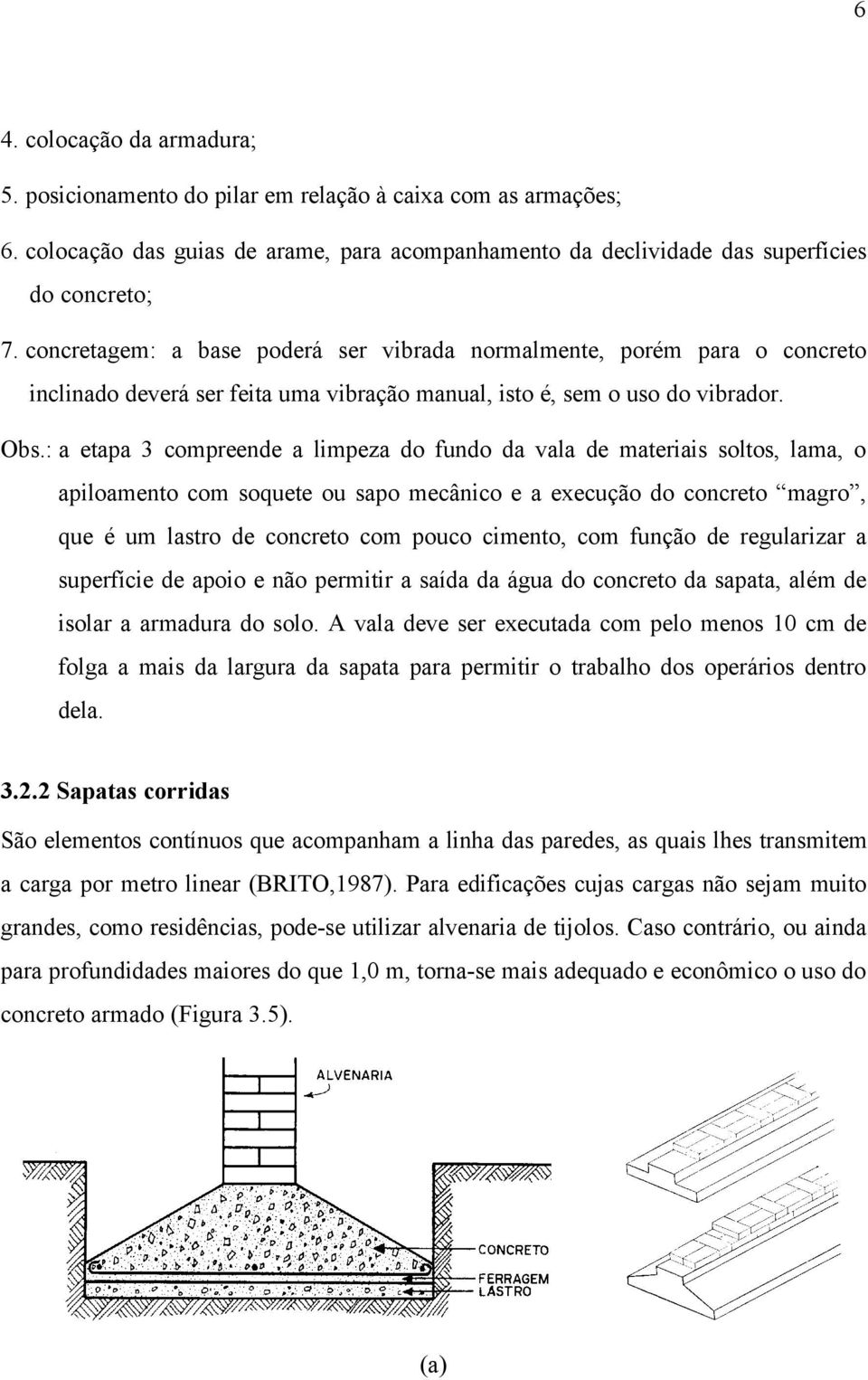 : a etapa 3 compreende a limpeza do fundo da vala de materiais soltos, lama, o apiloamento com soquete ou sapo mecânico e a execução do concreto magro, que é um lastro de concreto com pouco cimento,