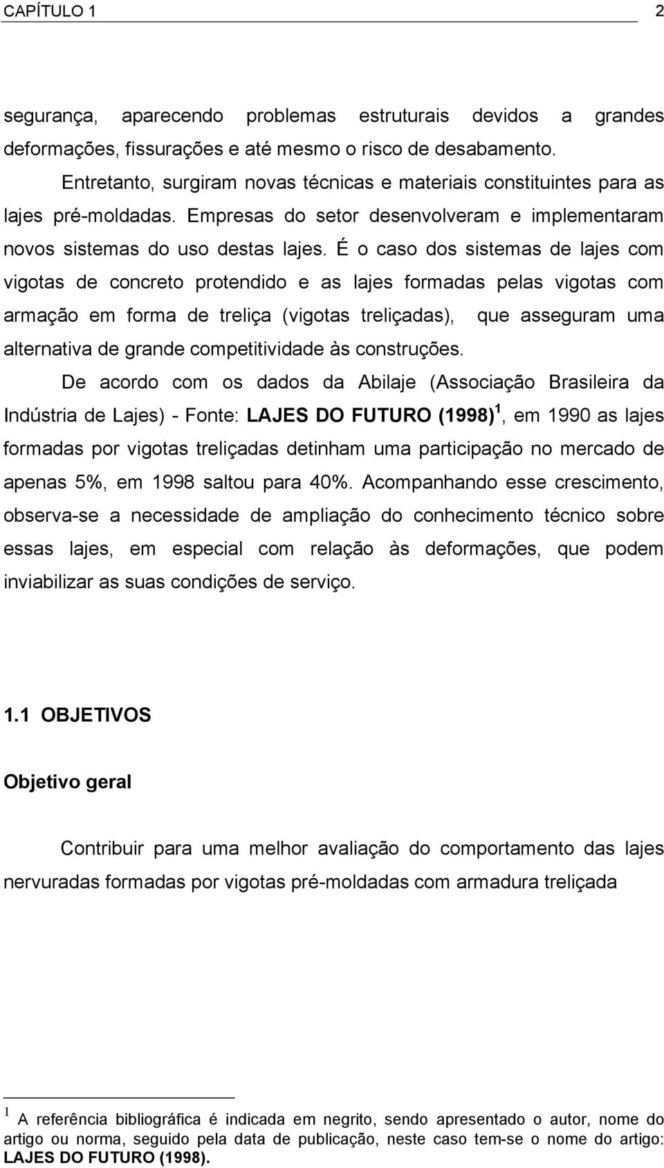 É o caso dos sistemas de lajes com vigotas de concreto protendido e as lajes formadas pelas vigotas com armação em forma de treliça (vigotas treliçadas), que asseguram uma alternativa de grande